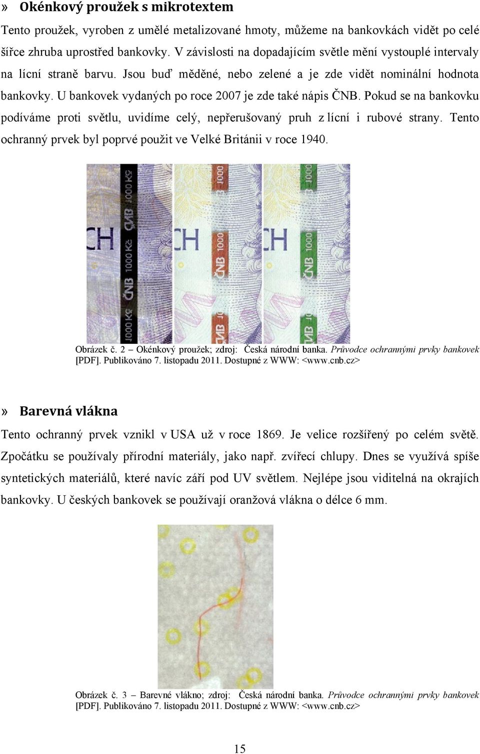 U bankovek vydaných po roce 2007 je zde také nápis ČNB. Pokud se na bankovku podíváme proti světlu, uvidíme celý, nepřerušovaný pruh z lícní i rubové strany.