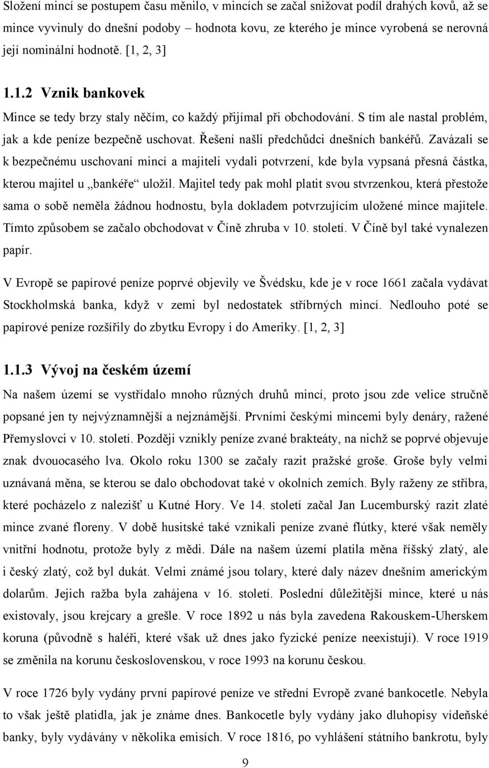 Řešení našli předchůdci dnešních bankéřů. Zavázali se k bezpečnému uschovaní mincí a majiteli vydali potvrzení, kde byla vypsaná přesná částka, kterou majitel u bankéře uloţil.