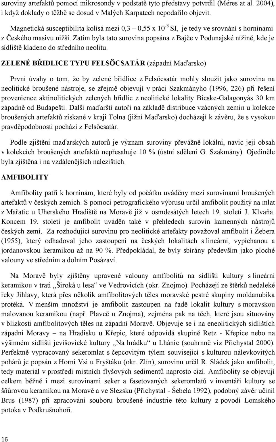 Zatím byla tato surovina popsána z Bajče v Podunajské níţině, kde je sídliště kladeno do středního neolitu.