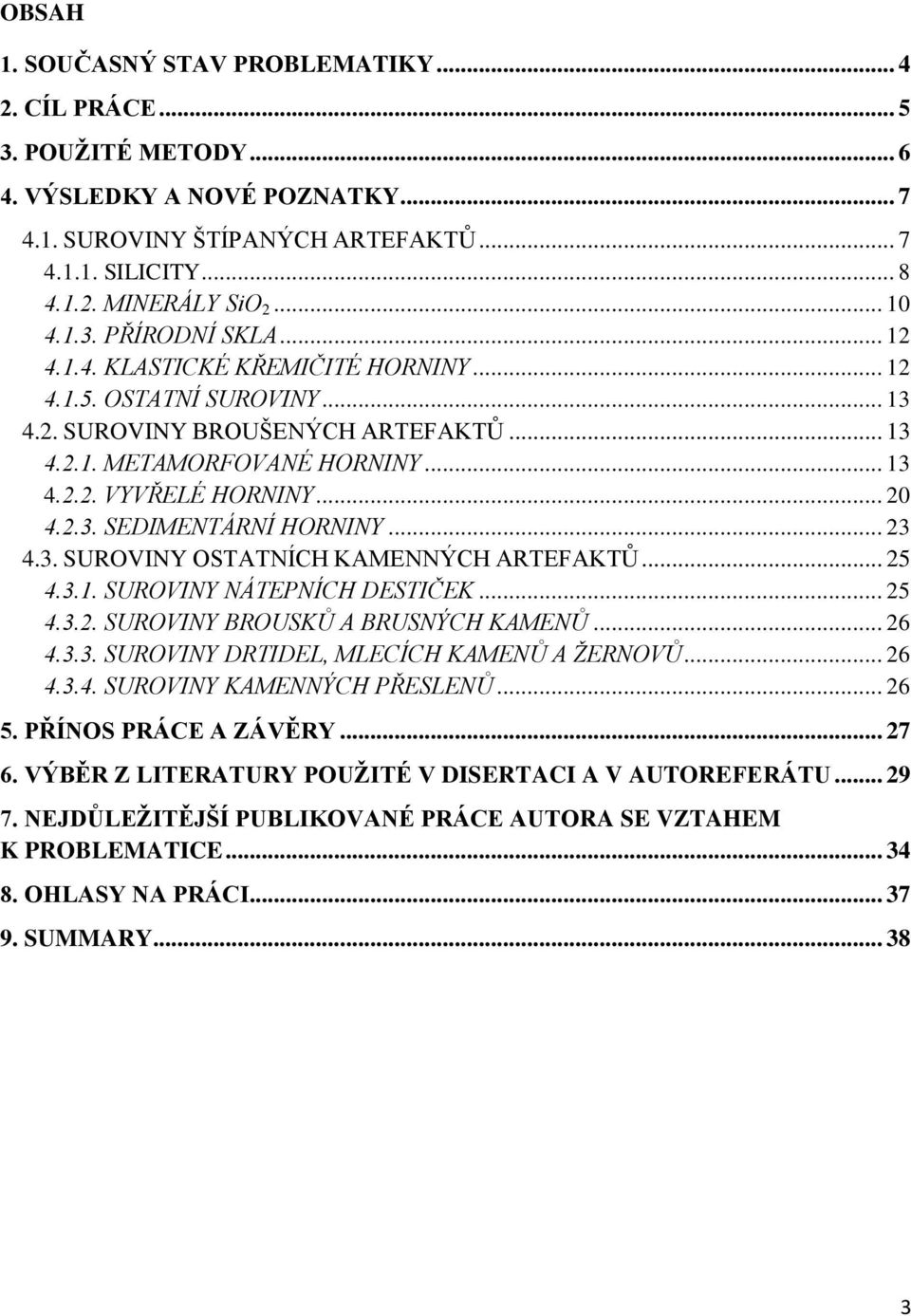 .. 20 4.2.3. SEDIMENTÁRNÍ HORNINY... 23 4.3. SUROVINY OSTATNÍCH KAMENNÝCH ARTEFAKTŮ... 25 4.3.1. SUROVINY NÁTEPNÍCH DESTIČEK... 25 4.3.2. SUROVINY BROUSKŮ A BRUSNÝCH KAMENŮ... 26 4.3.3. SUROVINY DRTIDEL, MLECÍCH KAMENŮ A ŢERNOVŮ.