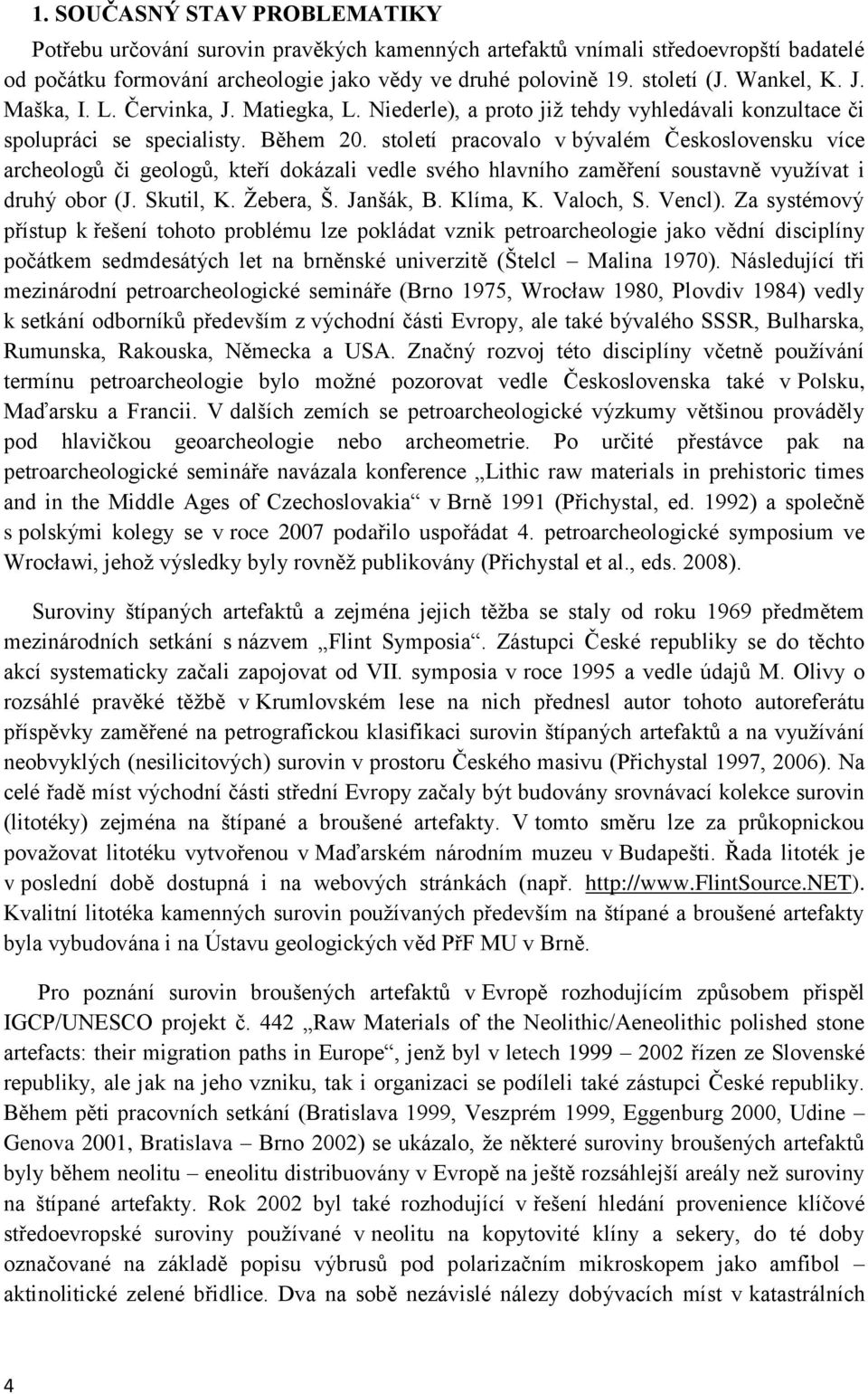 století pracovalo v bývalém Československu více archeologů či geologů, kteří dokázali vedle svého hlavního zaměření soustavně vyuţívat i druhý obor (J. Skutil, K. Ţebera, Š. Janšák, B. Klíma, K.