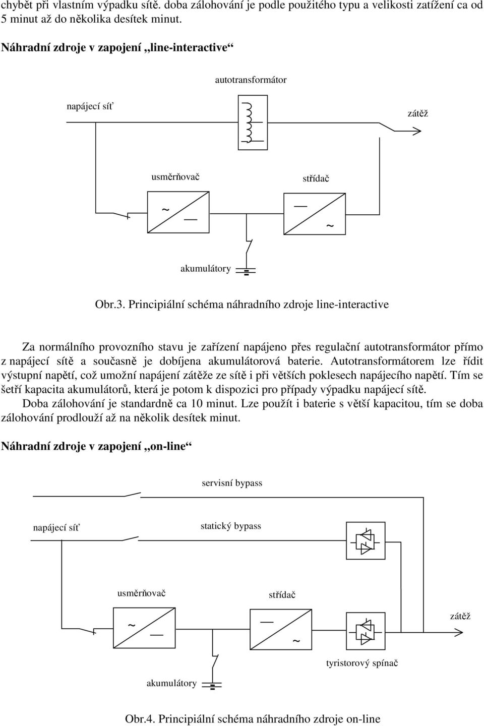 Principiální schéma náhradního zdroje line-interactive Za normálního provozního stavu je zařízení napájeno přes regulační autotransformátor přímo z napájecí sítě a současně je dobíjena akumulátorová