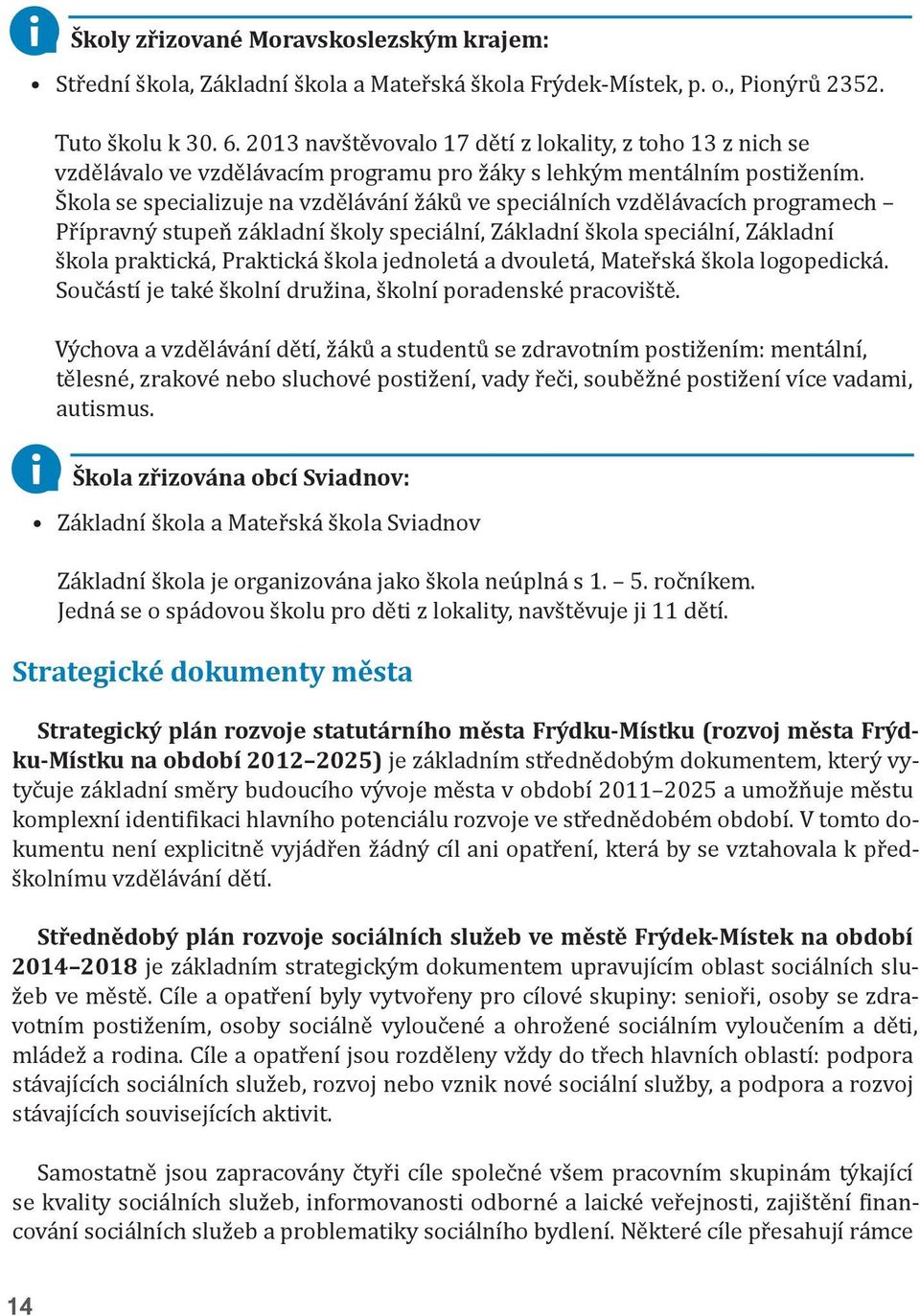 Škola se specializuje na vzdělávání žáků ve speciálních vzdělávacích programech Přípravný stupeň základní školy speciální, Základní škola speciální, Základní škola praktická, Praktická škola