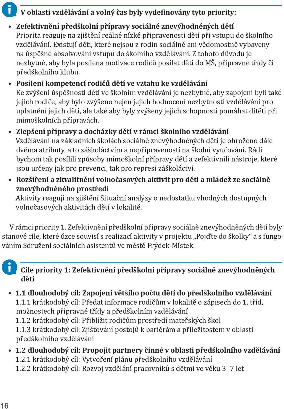 Z tohoto důvodu je nezbytné, aby byla posílena motivace rodičů posílat děti do MŠ, přípravné třídy či předškolního klubu.