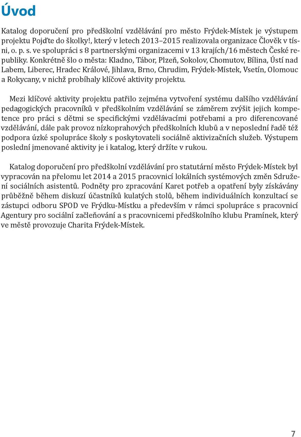 Konkrétně šlo o města: Kladno, Tábor, Plzeň, Sokolov, Chomutov, Bílina, Ústí nad Labem, Liberec, Hradec Králové, Jihlava, Brno, Chrudim, Frýdek-Místek, Vsetín, Olomouc a Rokycany, v nichž probíhaly