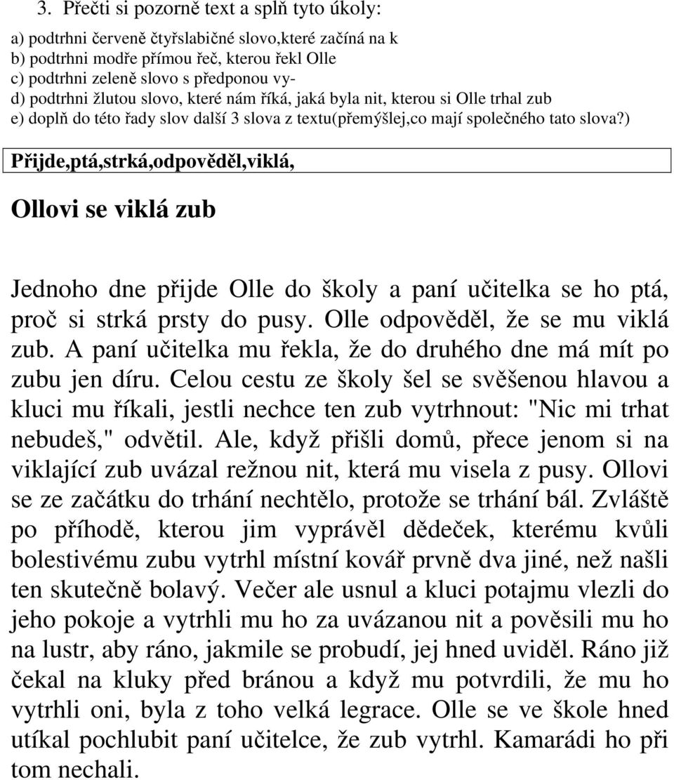 ) Přijde,ptá,strká,odpověděl,viklá, Ollovi se viklá zub Jednoho dne přijde Olle do školy a paní učitelka se ho ptá, proč si strká prsty do pusy. Olle odpověděl, že se mu viklá zub.