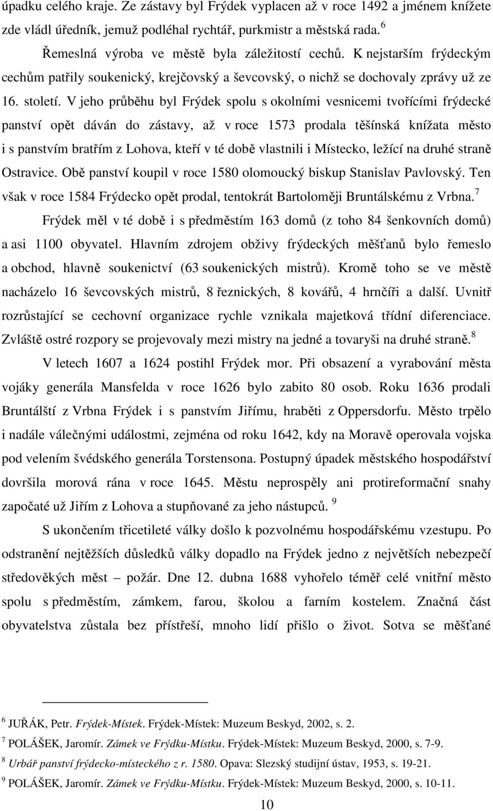 V jeho průběhu byl Frýdek spolu s okolními vesnicemi tvořícími frýdecké panství opět dáván do zástavy, až v roce 1573 prodala těšínská knížata město i s panstvím bratřím z Lohova, kteří v té době