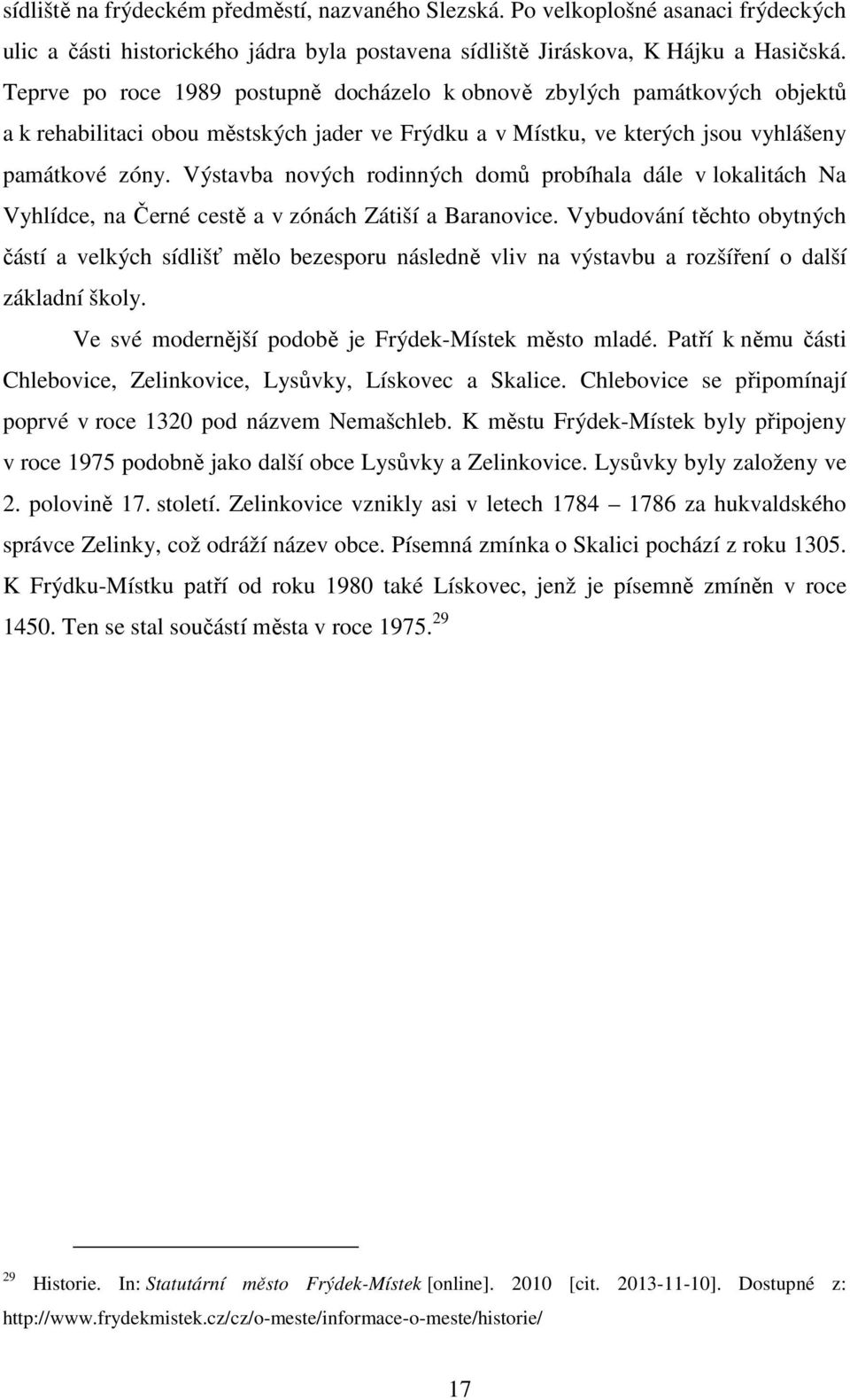 Výstavba nových rodinných domů probíhala dále v lokalitách Na Vyhlídce, na Černé cestě a v zónách Zátiší a Baranovice.