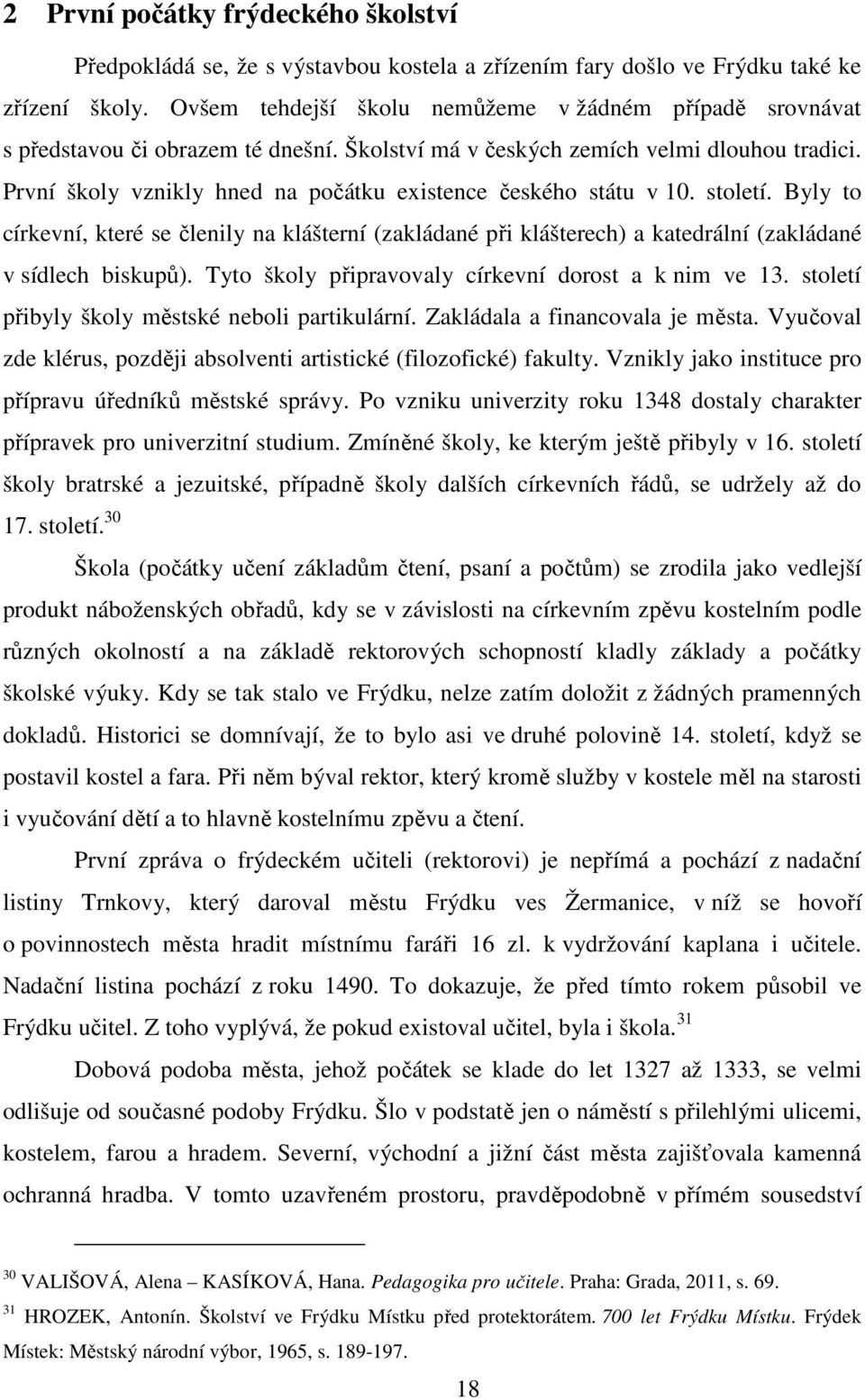 První školy vznikly hned na počátku existence českého státu v 10. století. Byly to církevní, které se členily na klášterní (zakládané při klášterech) a katedrální (zakládané v sídlech biskupů).