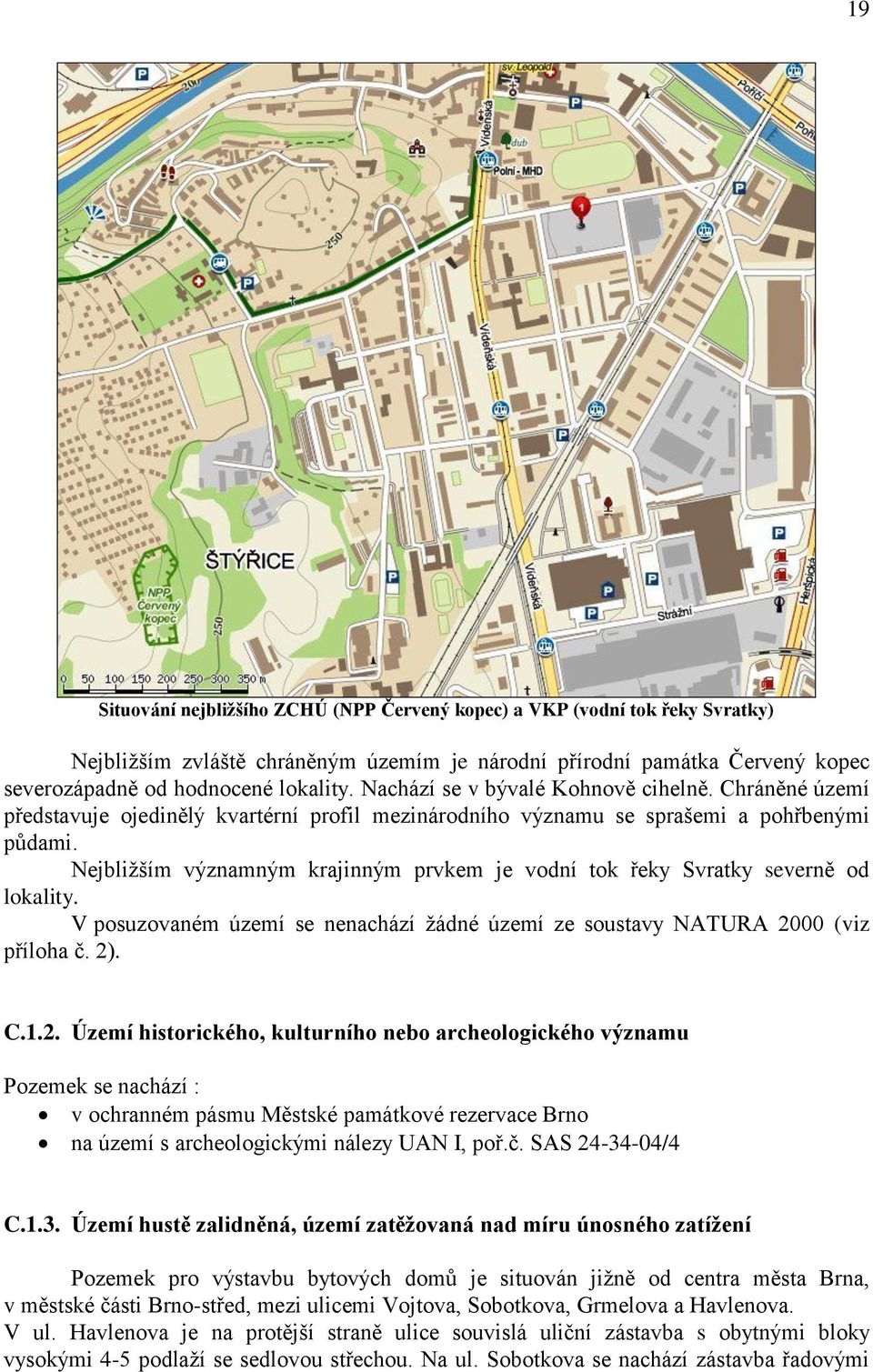 Nejbližším významným krajinným prvkem je vodní tok řeky Svratky severně od lokality. V posuzovaném území se nenachází žádné území ze soustavy NATURA 20