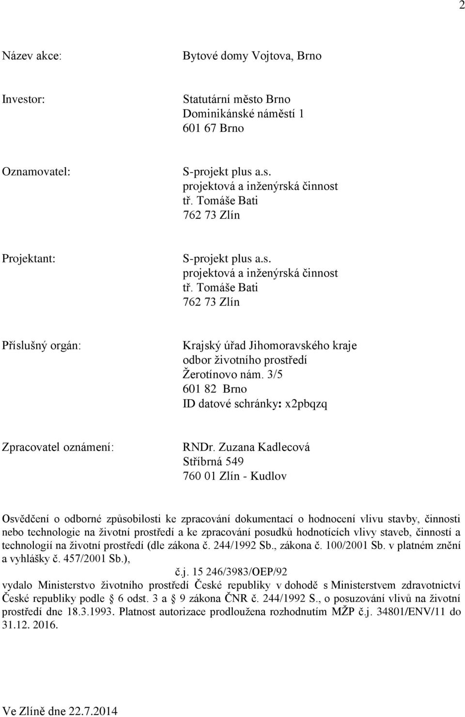 Tomáše Bati 762 73 Zlín Příslušný orgán: Krajský úřad Jihomoravského kraje odbor životního prostředí Žerotínovo nám. 3/5 601 82 Brno ID datové schránky: x2pbqzq Zpracovatel oznámení: RNDr.