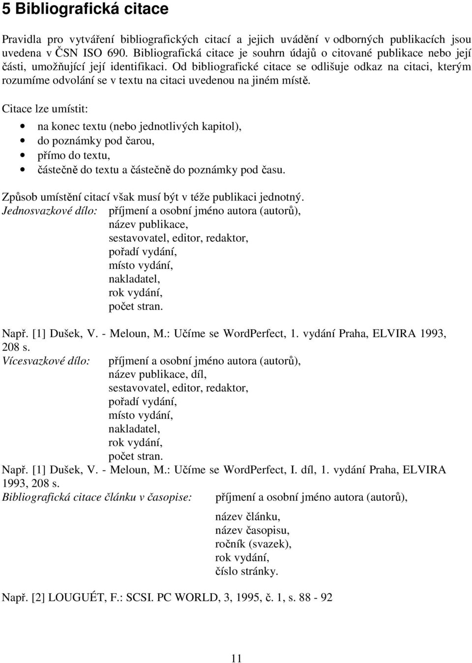 Od bibliografické citace se odlišuje odkaz na citaci, kterým rozumíme odvolání se v textu na citaci uvedenou na jiném místě.