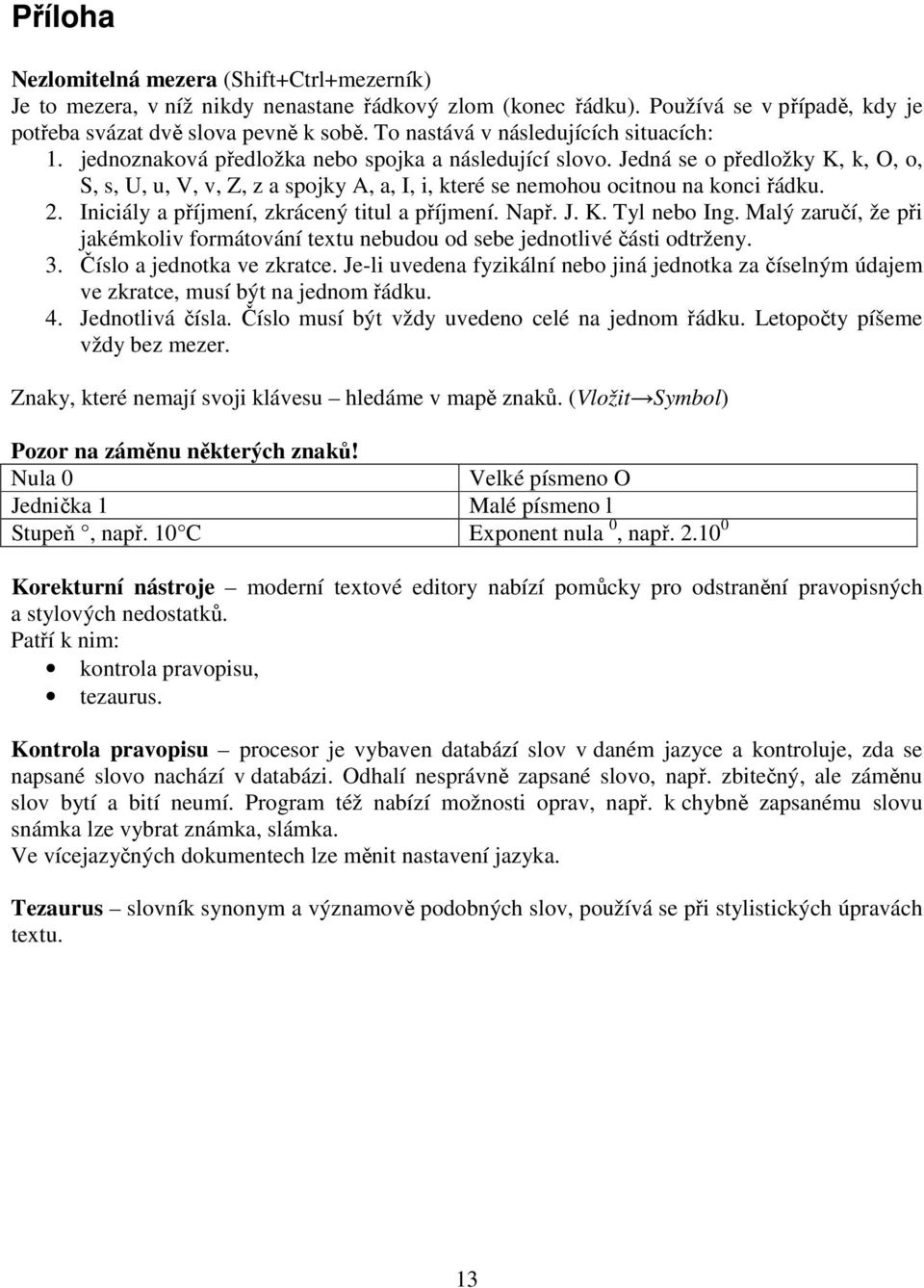 Jedná se o předložky K, k, O, o, S, s, U, u, V, v, Z, z a spojky A, a, I, i, které se nemohou ocitnou na konci řádku. 2. Iniciály a příjmení, zkrácený titul a příjmení. Např. J. K. Tyl nebo Ing.