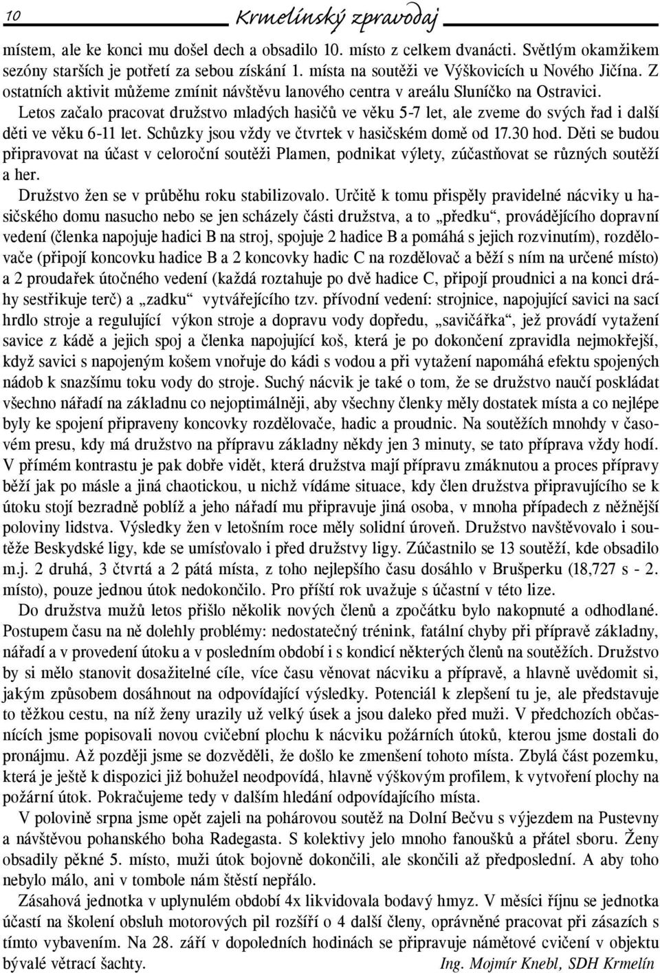 Letos začalo pracovat družstvo mladých hasičů ve věku 5-7 let, ale zveme do svých řad i další děti ve věku 6-11 let. Schůzky jsou vždy ve čtvrtek v hasičském domě od 17.30 hod.