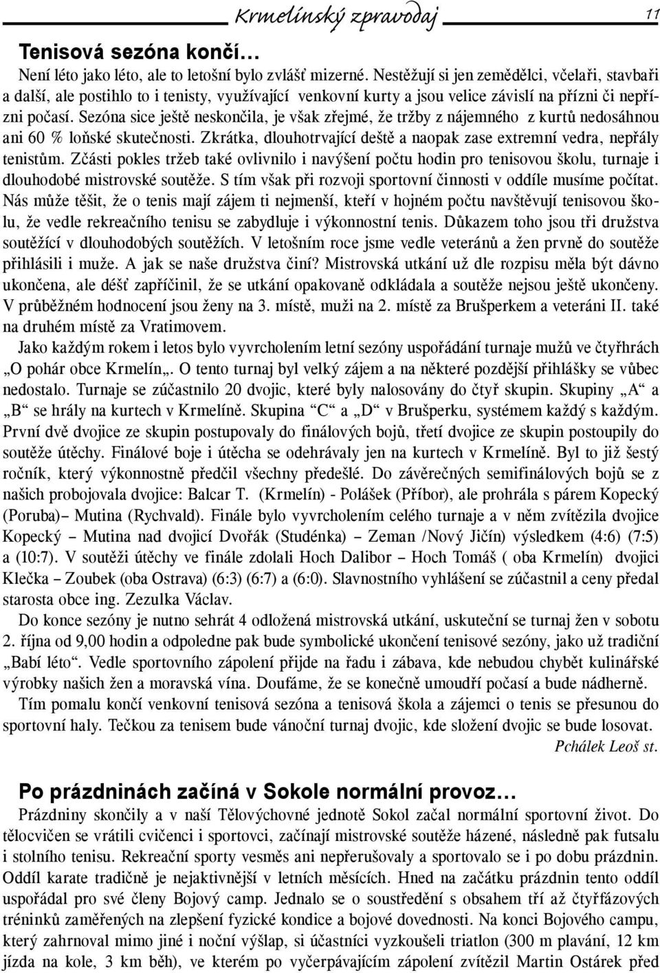 Sezóna sice ještě neskončila, je však zřejmé, že tržby z nájemného z kurtů nedosáhnou ani 60 % loňské skutečnosti. Zkrátka, dlouhotrvající deště a naopak zase extremní vedra, nepřály tenistům.