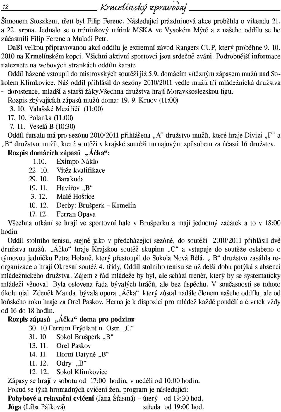 Další velkou připravovanou akcí oddílu je extremní závod Rangers CUP, který proběhne 9. 10. 2010 na Krmelínském kopci. Všichni aktivní sportovci jsou srdečně zváni.