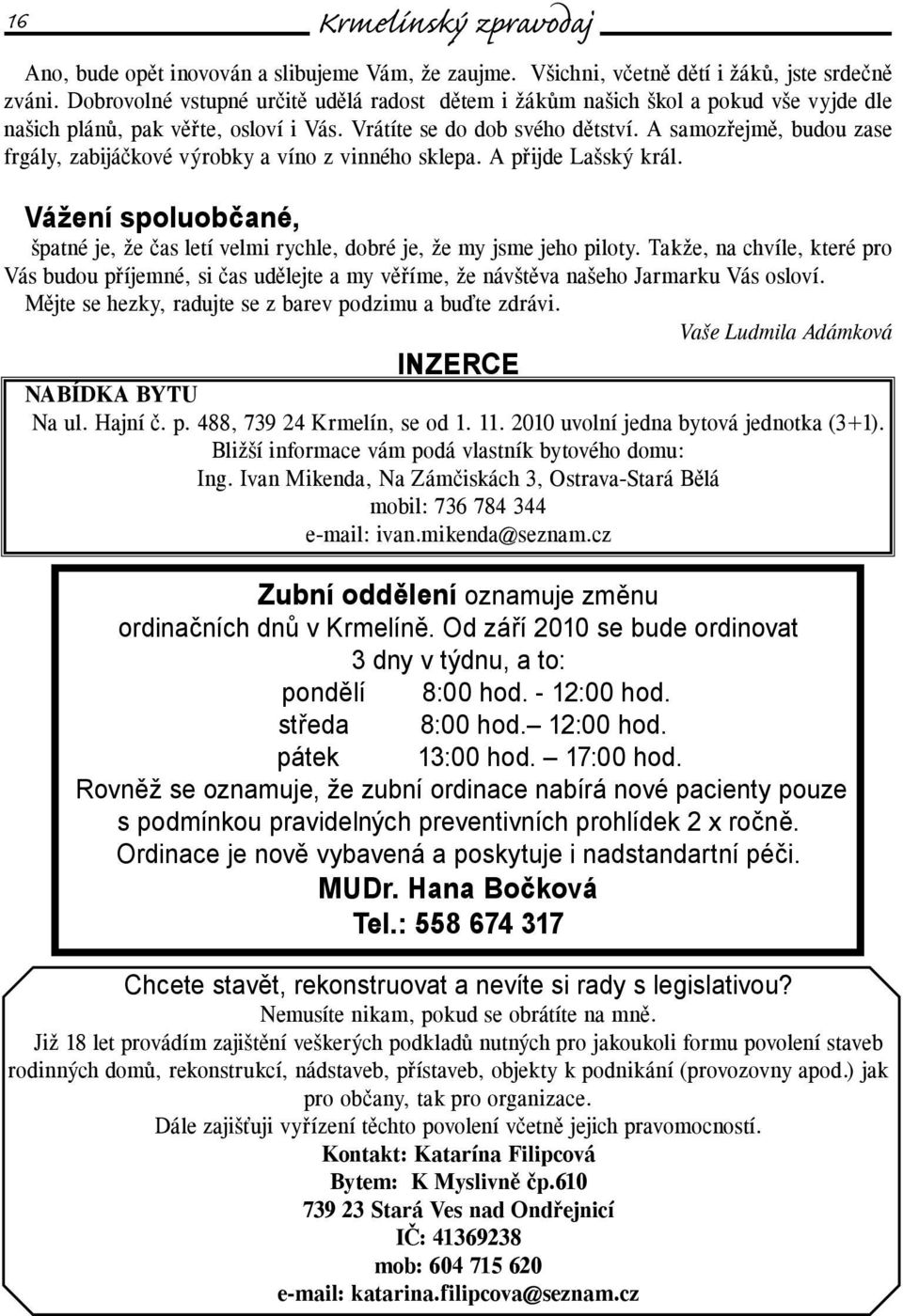 A samozřejmě, budou zase frgály, zabijáčkové výrobky a víno z vinného sklepa. A přijde Lašský král. Vážení spoluobčané, špatné je, že čas letí velmi rychle, dobré je, že my jsme jeho piloty.