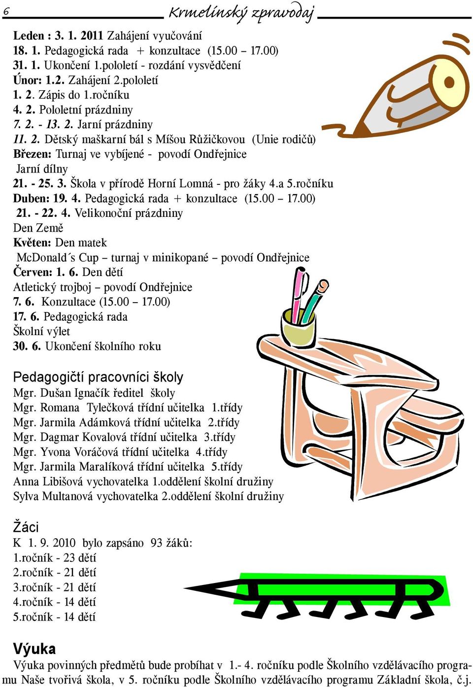 Škola v přírodě Horní Lomná - pro žáky 4.a 5.ročníku Duben: 19. 4. Pedagogická rada + konzultace (15.00 17.00) 21. - 22. 4. Velikonoční prázdniny Den Země Květen: Den matek McDonald s Cup turnaj v minikopané povodí Ondřejnice Červen: 1.