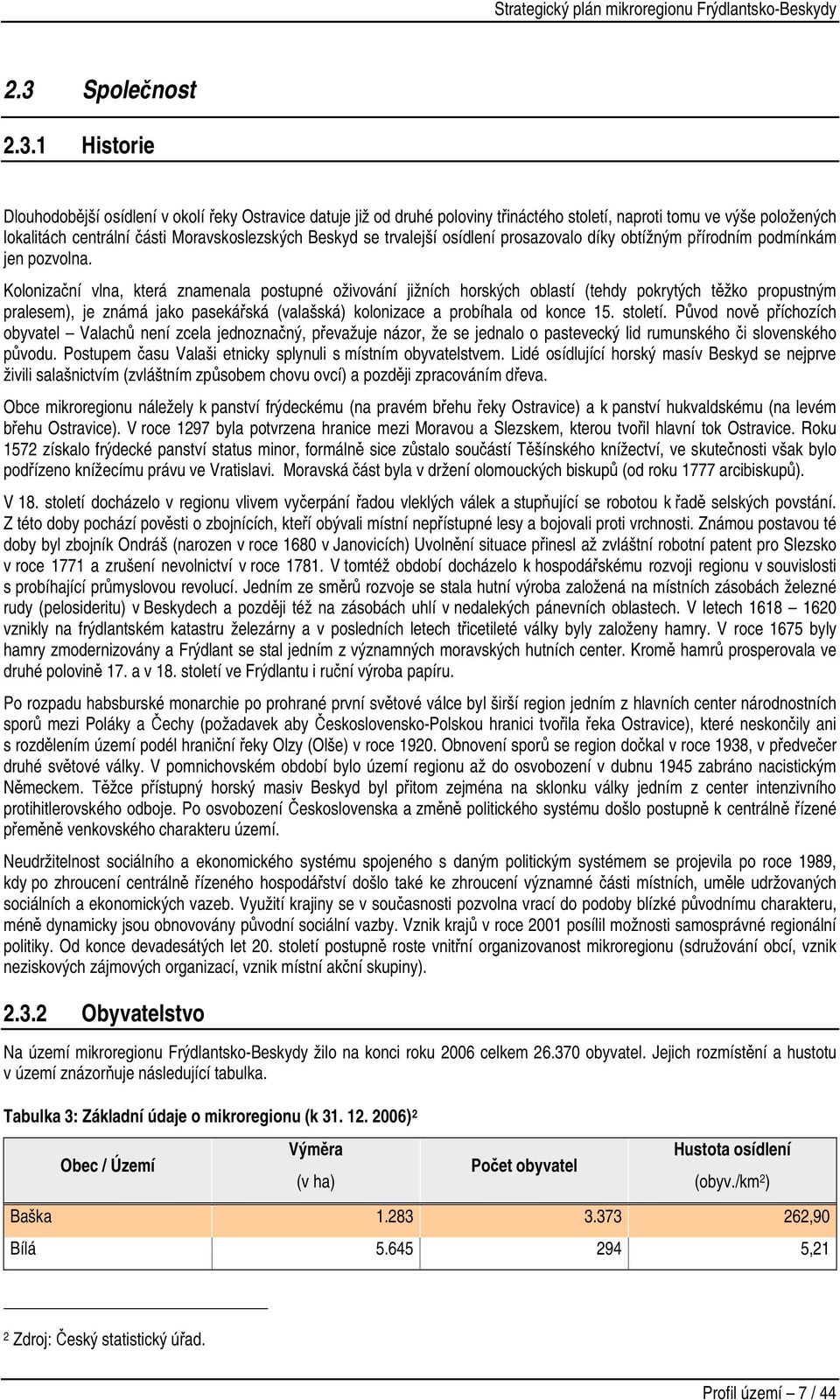 Kolonizační vlna, která znamenala postupné oživování jižních horských oblastí (tehdy pokrytých těžko propustným pralesem), je známá jako pasekářská (valašská) kolonizace a probíhala od konce 15.