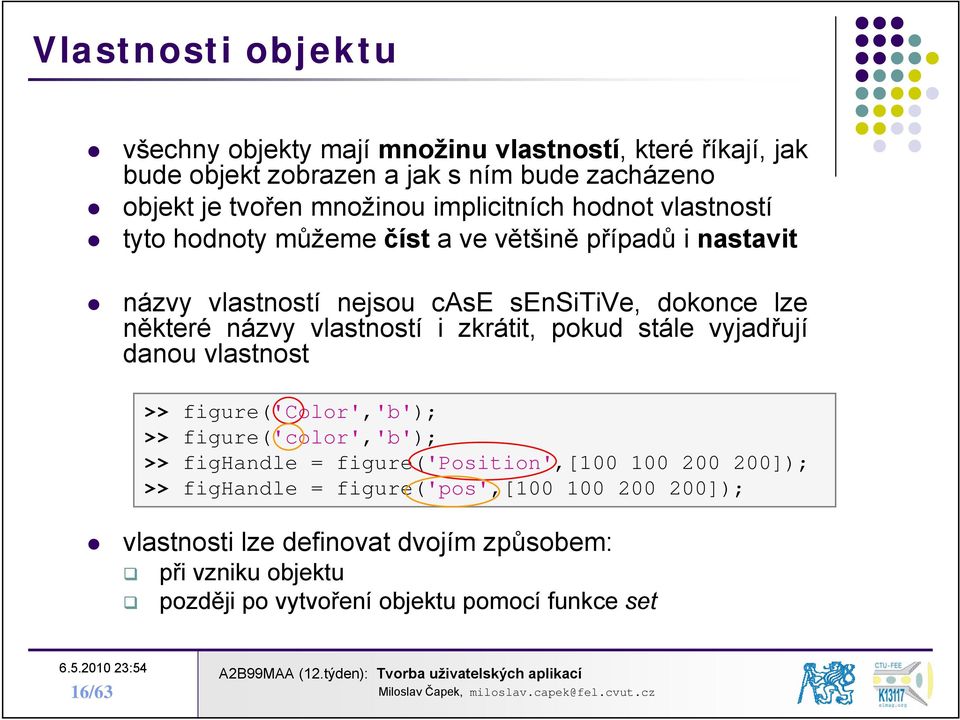 vlastností i zkrátit, pokud stále vyjadřují danou vlastnost >> figure('color','b'); >> figure('color','b'); >> fighandle = figure('position',[100 100 200