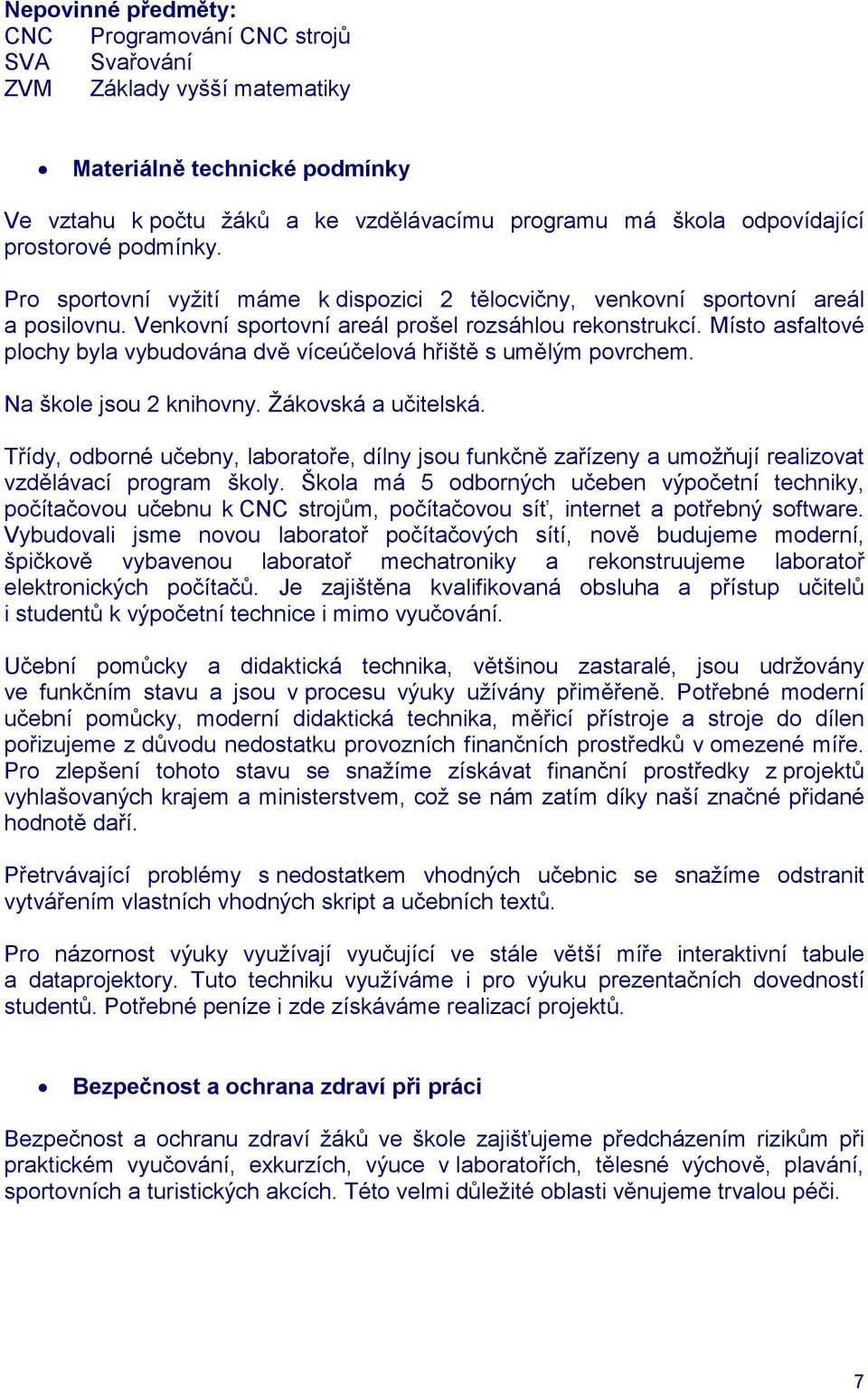 Místo asfaltové plochy byla vybudována dvě víceúčelová hřiště s umělým povrchem. Na škole jsou 2 knihovny. Žákovská a učitelská.