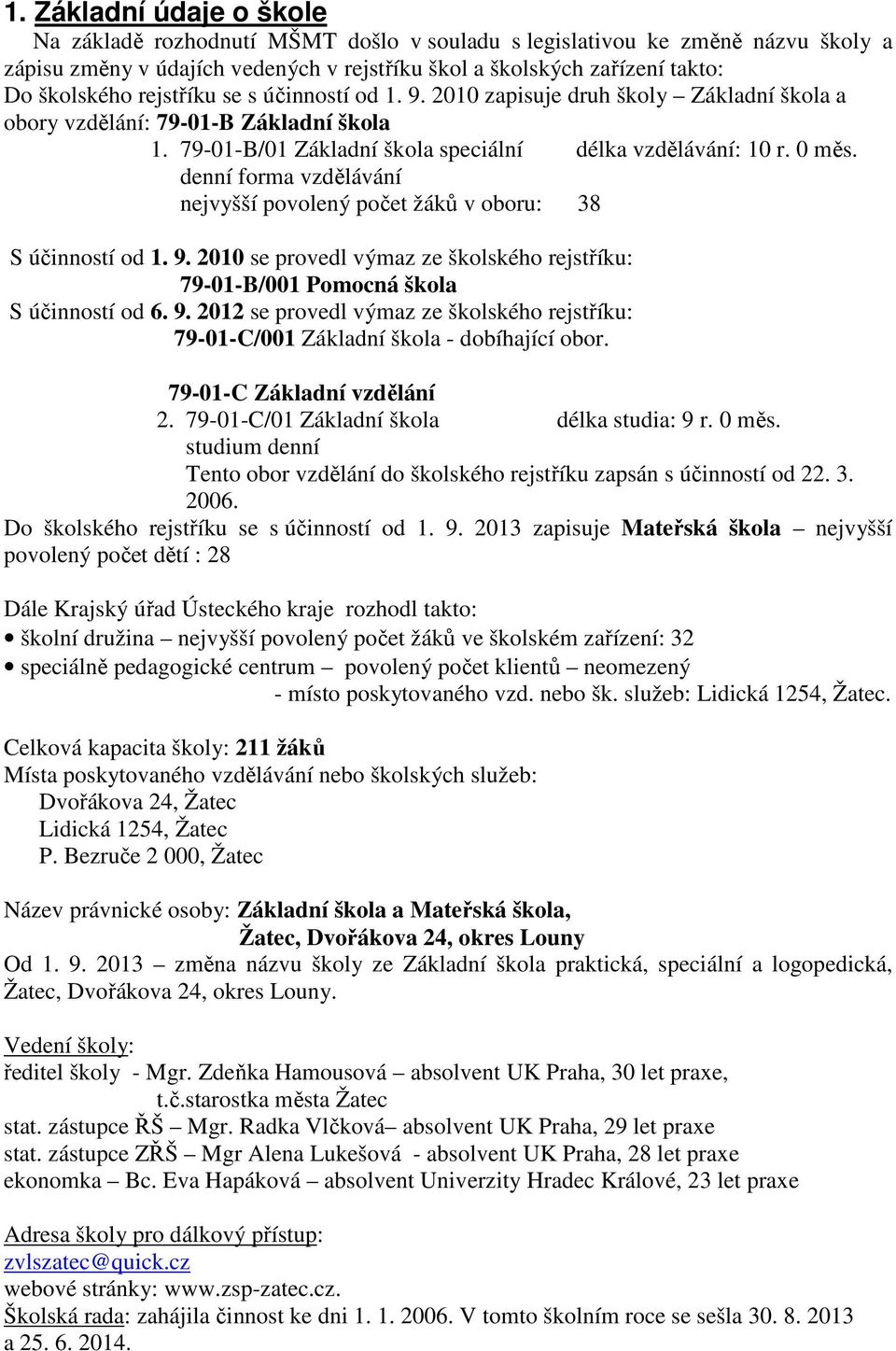 denní forma vzdělávání nejvyšší povolený počet žáků v oboru: 38 S účinností od 1. 9. 2010 se provedl výmaz ze školského rejstříku: 79-01-B/001 Pomocná škola S účinností od 6. 9. 2012 se provedl výmaz ze školského rejstříku: 79-01-C/001 Základní škola - dobíhající obor.