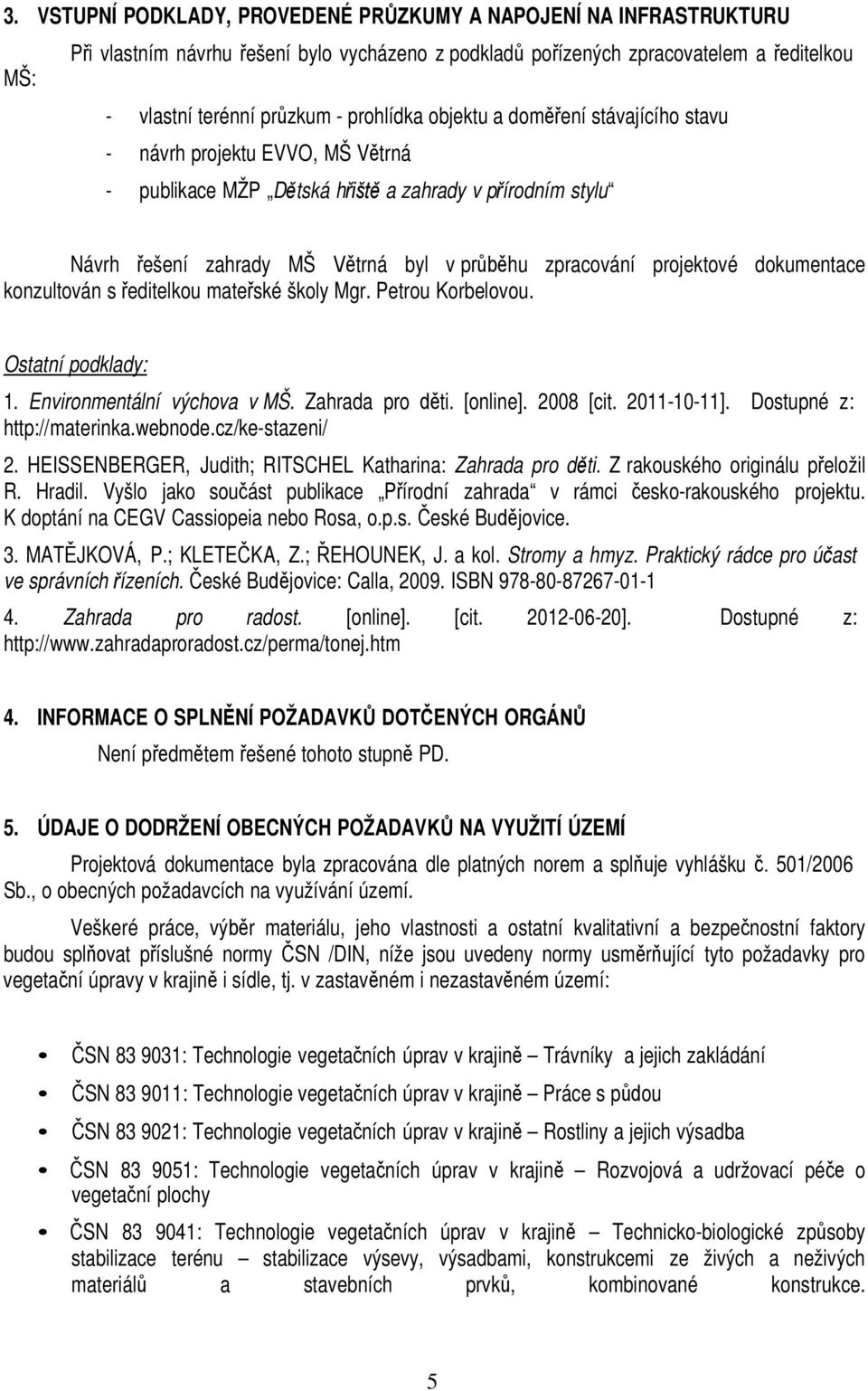 projektové dokumentace konzultován s ředitelkou mateřské školy Mgr. Petrou Korbelovou. Ostatní podklady: 1. Environmentální výchova v MŠ. Zahrada pro děti. [online]. 2008 [cit. 2011-10-11].