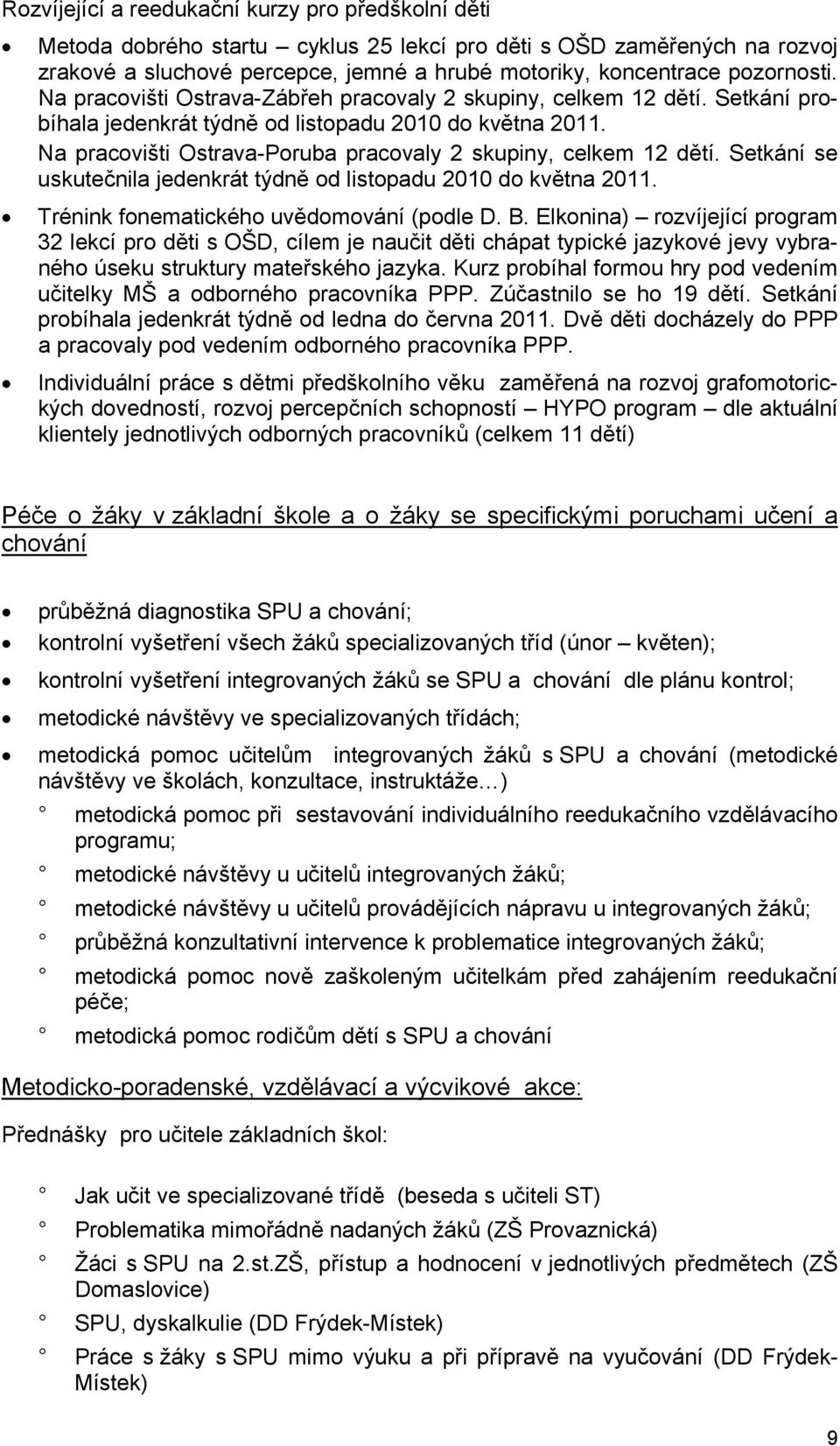 Na pracovišti Ostrava-Poruba pracovaly 2 skupiny, celkem 12 dětí. Setkání se uskutečnila jedenkrát týdně od listopadu 2010 do května 2011. Trénink fonematického uvědomování (podle D. B.