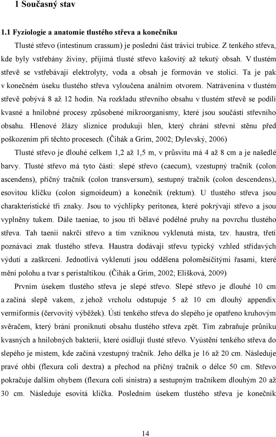 Ta je pak v konečném úseku tlustého střeva vyloučena análním otvorem. Natrávenina v tlustém střevě pobývá 8 až 12 hodin.