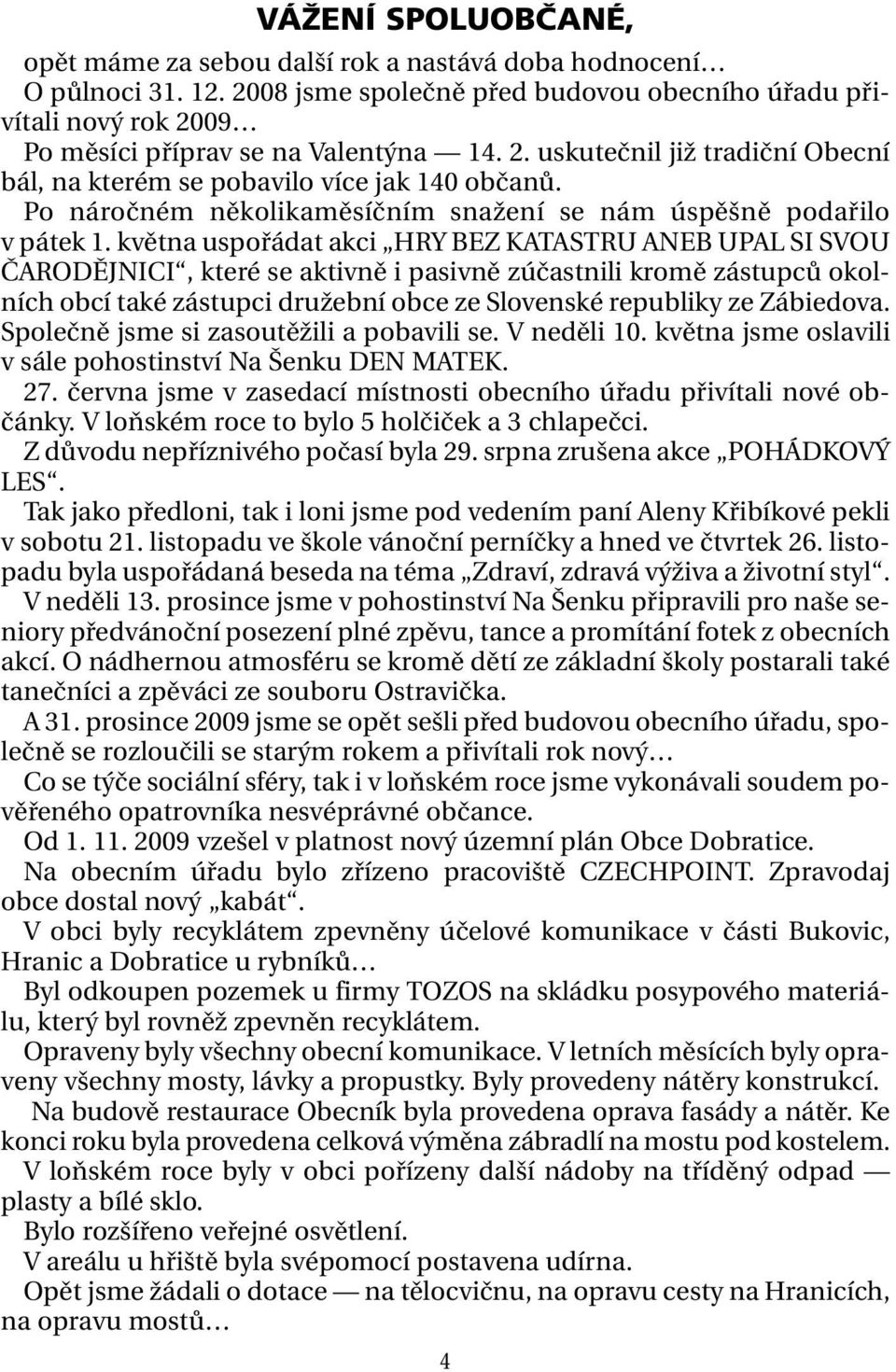 května uspořádat akci HRY BEZ KATASTRU ANEB UPAL SI SVOU ČARODĚJNICI, které se aktivně i pasivně zúčastnili kromě zástupců okolních obcí také zástupci družební obce ze Slovenské republiky ze