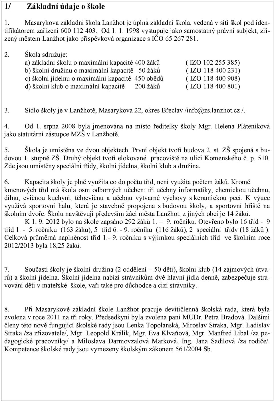 obědů ( IZO 118 400 908) d) školní klub o maximální kapacitě 200 žáků ( IZO 118 400 801) 3. Sídlo školy je v Lanžhotě, Masarykova 22, okres Břeclav /info@zs.lanzhot.cz /. 4. Od 1.