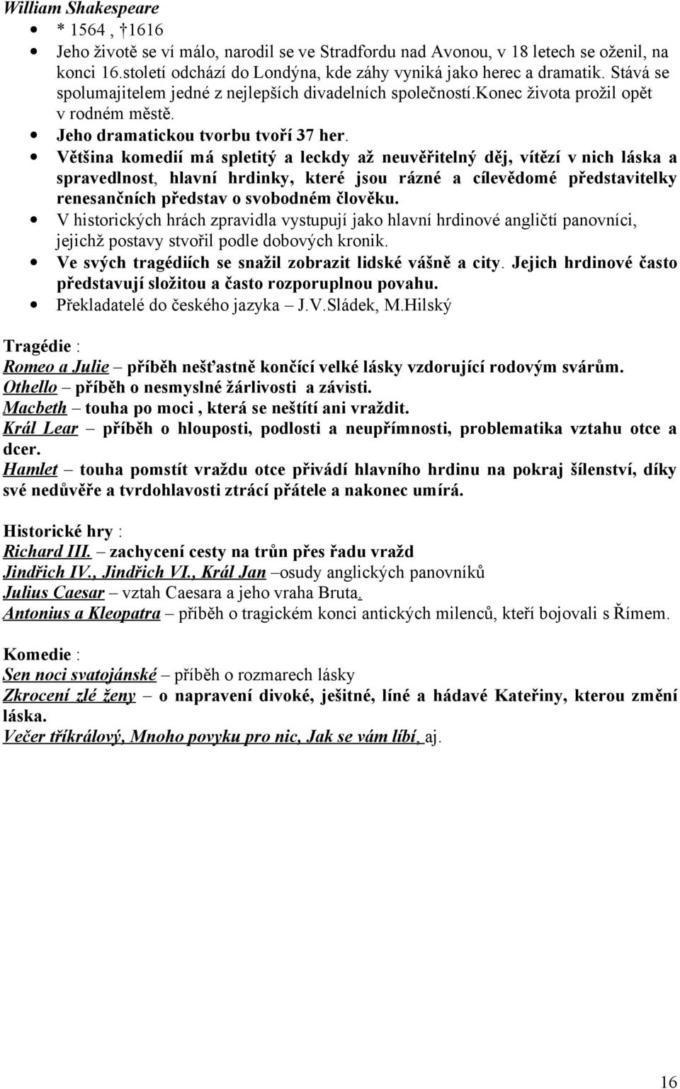 Většina komedií má spletitý a leckdy až neuvěřitelný děj, vítězí v nich láska a spravedlnost, hlavní hrdinky, které jsou rázné a cílevědomé představitelky renesančních představ o svobodném člověku.