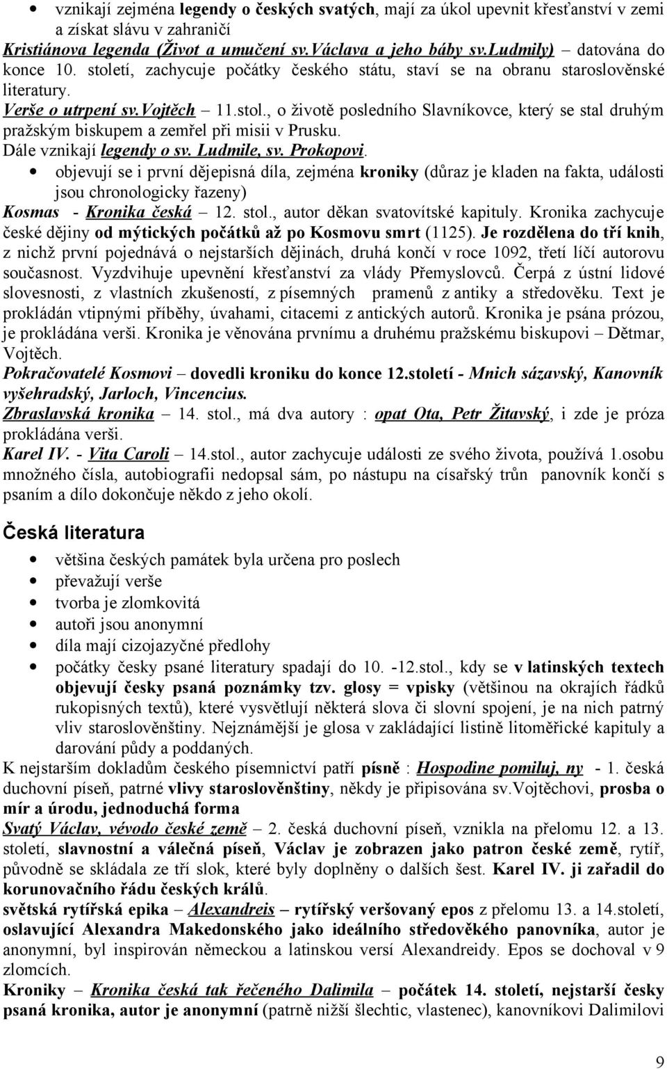 Dále vznikají legendy o sv. Ludmile, sv. Prokopovi. objevují se i první dějepisná díla, zejména kroniky (důraz je kladen na fakta, události jsou chronologicky řazeny) Kosmas - Kronika česká 12. stol.