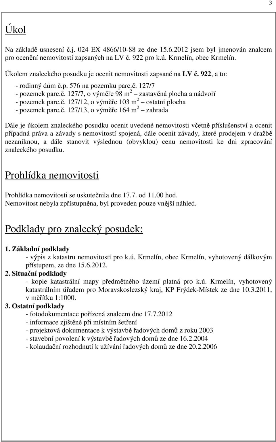 č. 127/12, o výměře 103 m 2 ostatní plocha - pozemek parc.č. 127/13, o výměře 164 m 2 zahrada Dále je úkolem znaleckého posudku ocenit uvedené nemovitosti včetně příslušenství a ocenit případná práva