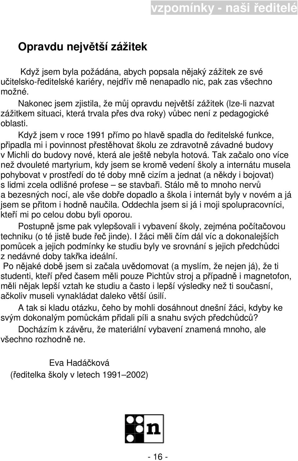 Když jsem v roce 1991 přímo po hlavě spadla do ředitelské funkce, připadla mi i povinnost přestěhovat školu ze zdravotně závadné budovy v Michli do budovy nové, která ale ještě nebyla hotová.