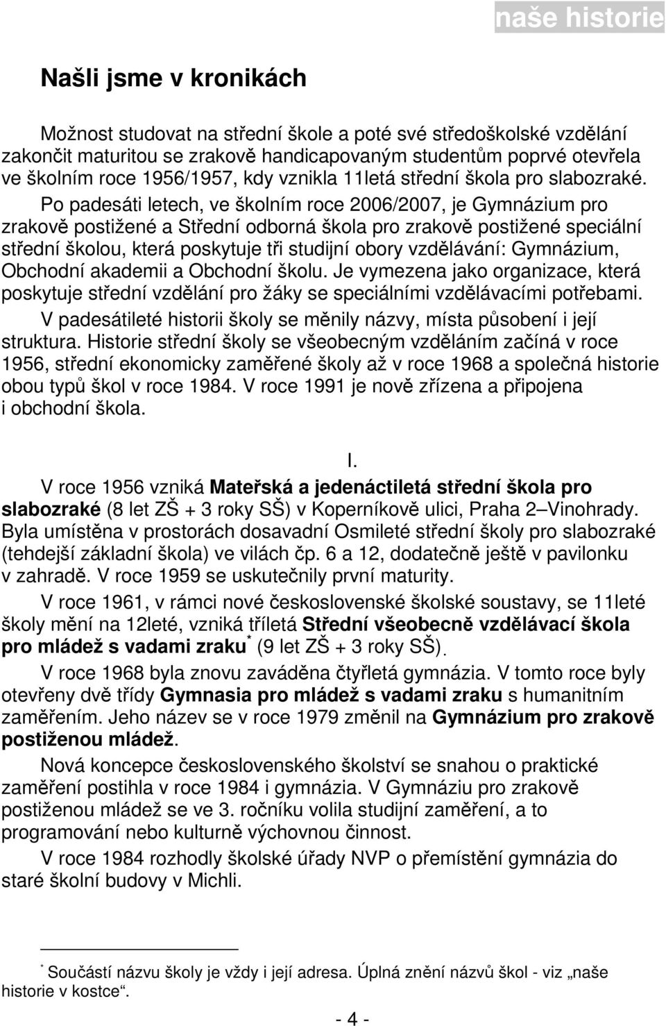 Po padesáti letech, ve školním roce 2006/2007, je Gymnázium pro zrakově postižené a Střední odborná škola pro zrakově postižené speciální střední školou, která poskytuje tři studijní obory