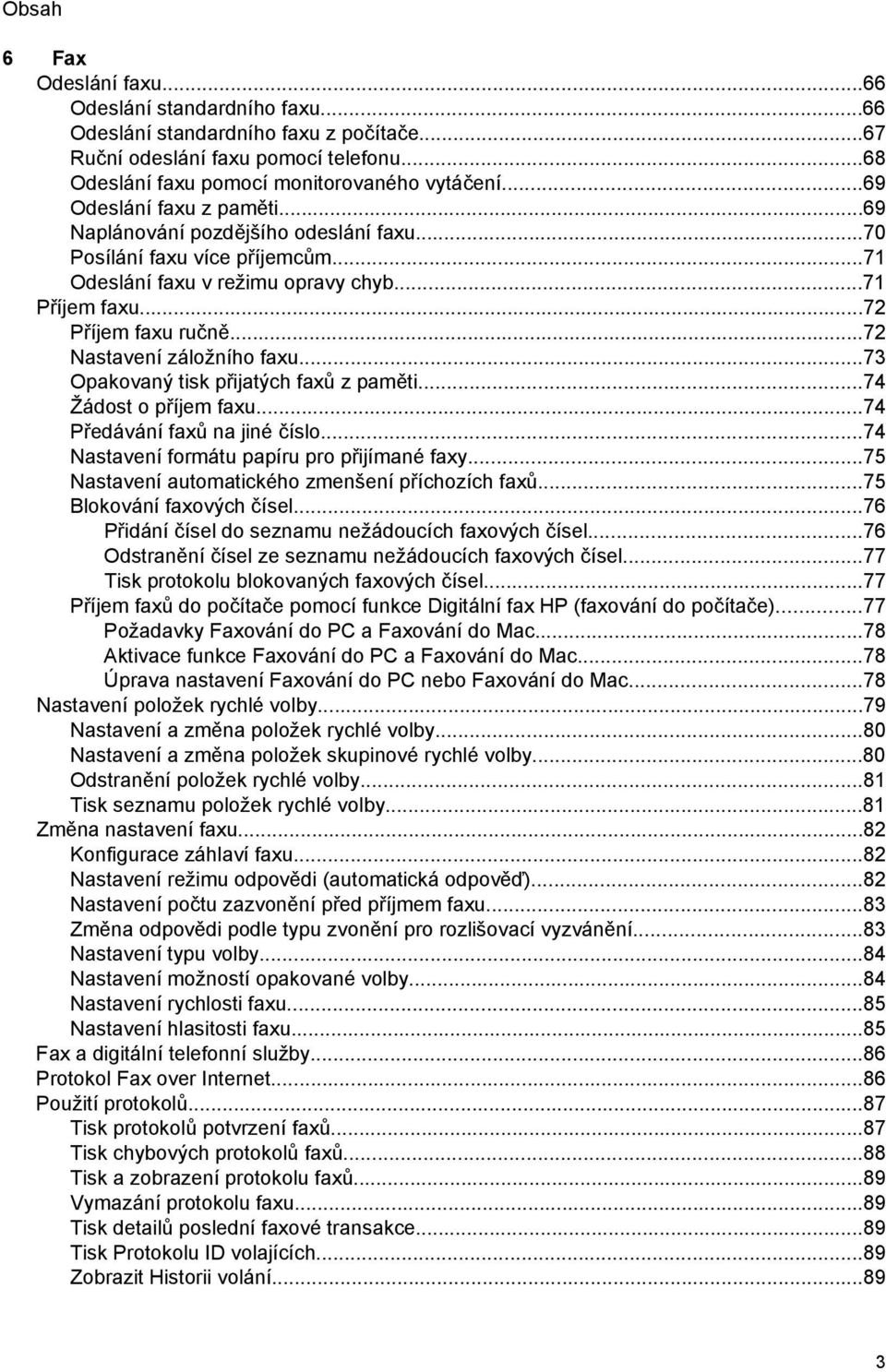 ..72 Nastavení záložního faxu...73 Opakovaný tisk přijatých faxů z paměti...74 Žádost o příjem faxu...74 Předávání faxů na jiné číslo...74 Nastavení formátu papíru pro přijímané faxy.