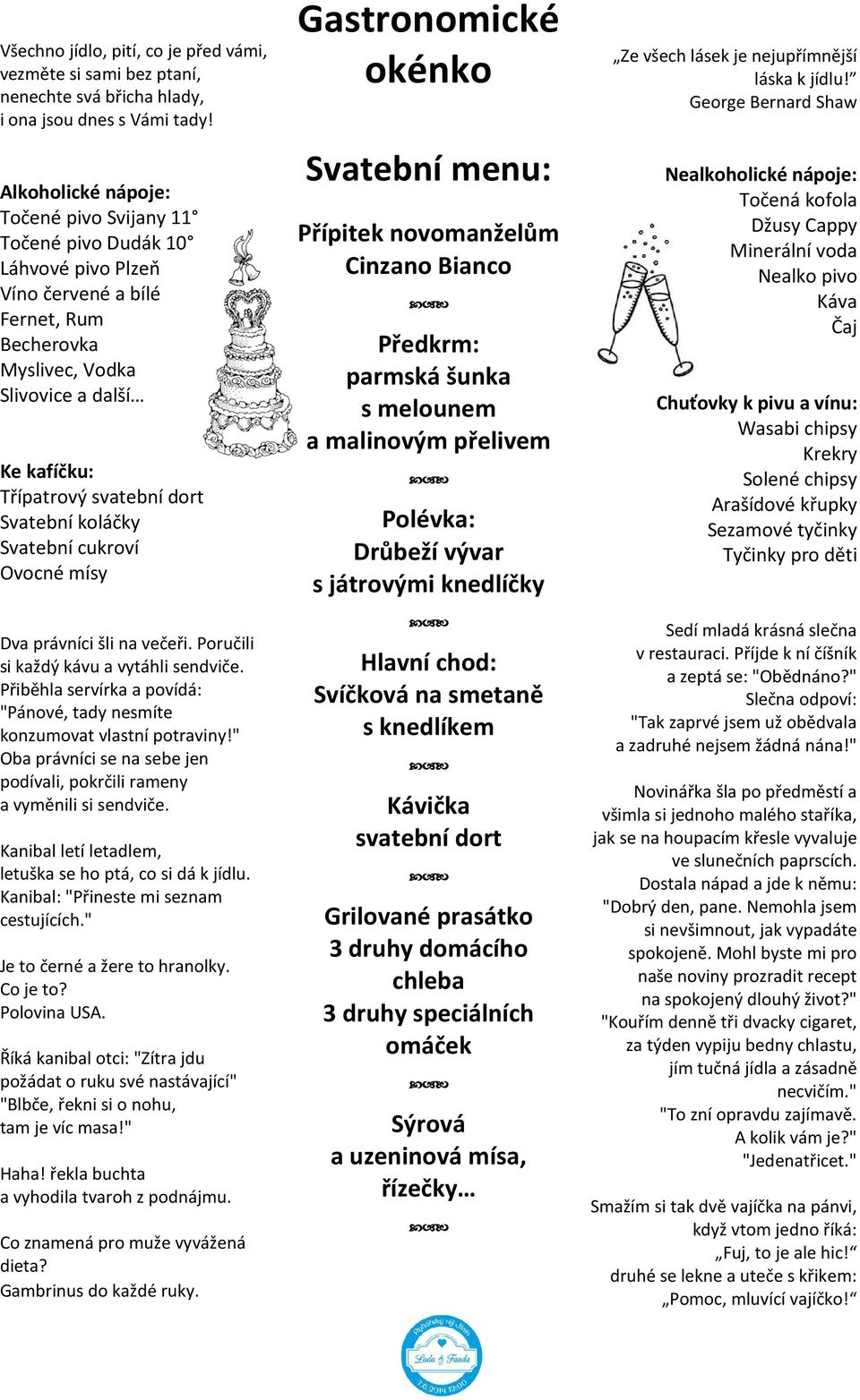 Svatební koláčky Svatební cukroví Ovocné mísy Dva právníci šli na večeři. Poručili si každý kávu a vytáhli sendviče. Přiběhla servírka a povídá: "Pánové, tady nesmíte konzumovat vlastní potraviny!