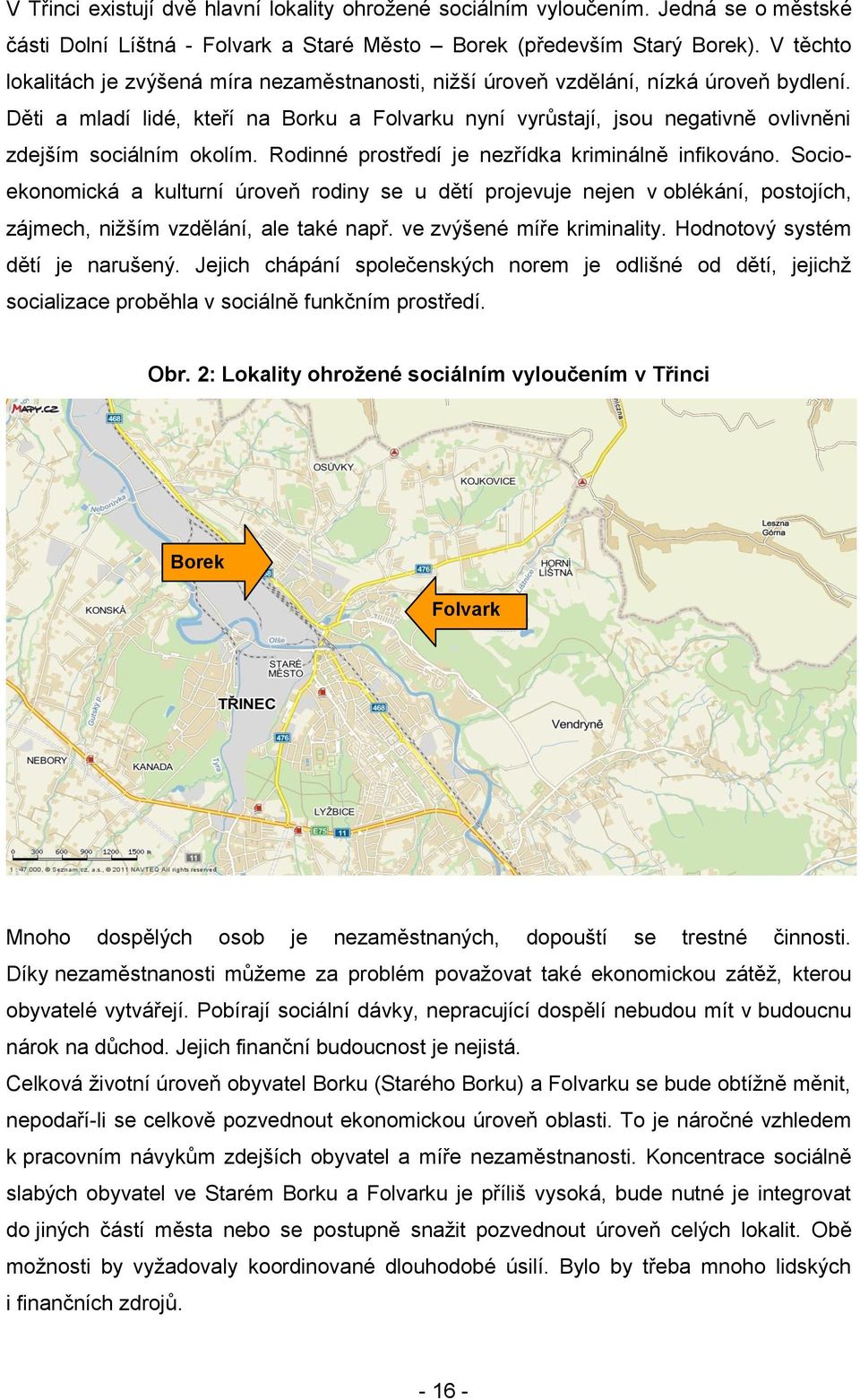 Děti a mladí lidé, kteří na Borku a Folvarku nyní vyrůstají, jsou negativně ovlivněni zdejším sociálním okolím. Rodinné prostředí je nezřídka kriminálně infikováno.