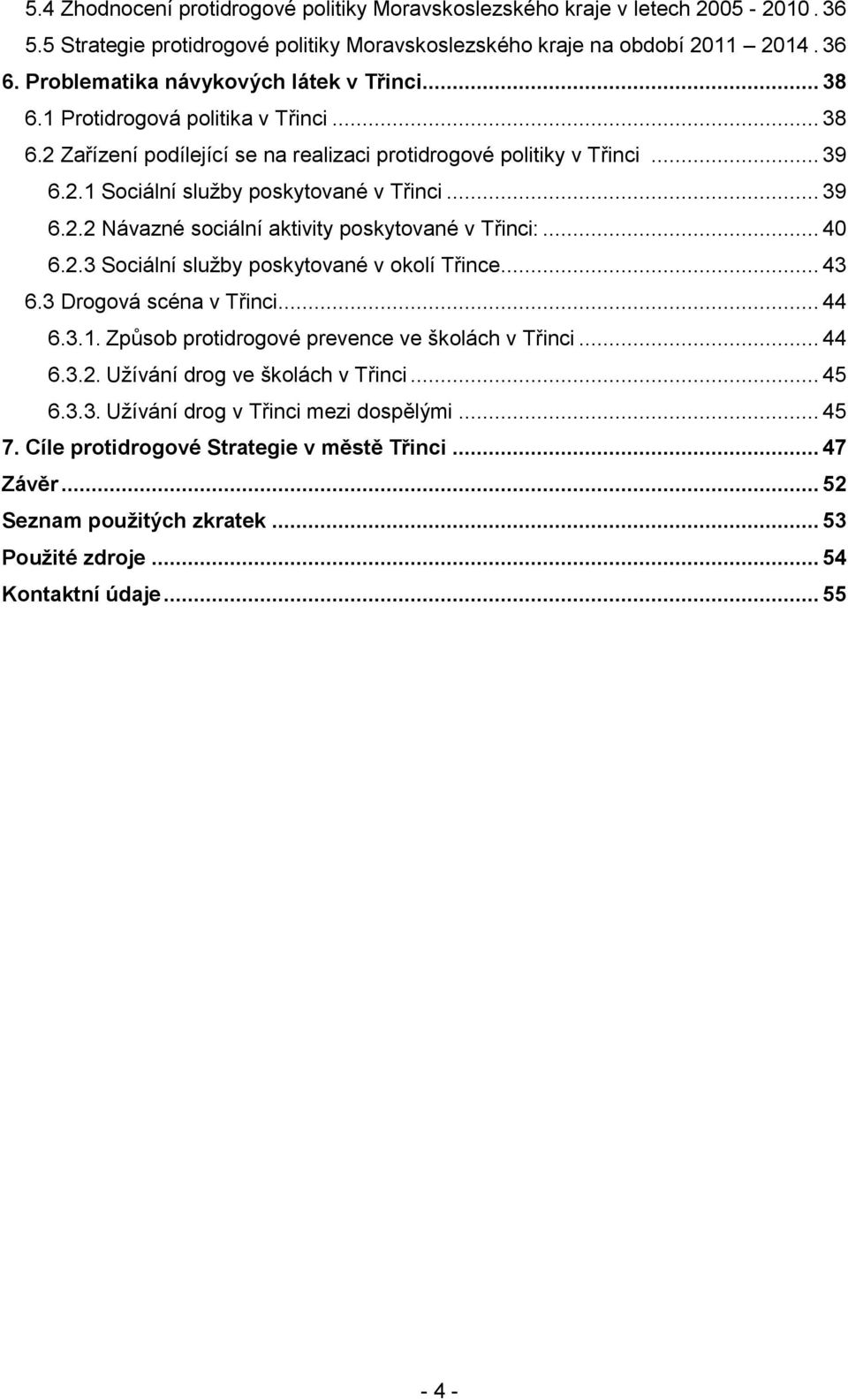 .. 39 6.2.2 Návazné sociální aktivity poskytované v Třinci:... 40 6.2.3 Sociální služby poskytované v okolí Třince... 43 6.3 Drogová scéna v Třinci... 44 6.3.1.