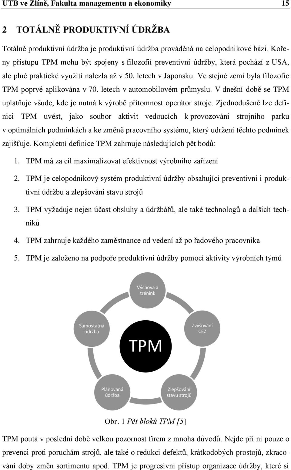 Ve stejné zemi byla filozofie TPM poprvé aplikována v 70. letech v automobilovém průmyslu. V dnešní době se TPM uplatňuje všude, kde je nutná k výrobě přítomnost operátor stroje.