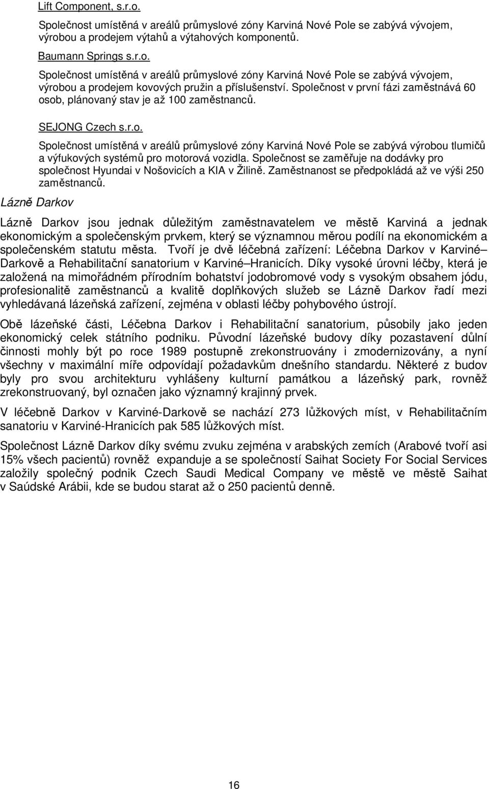 Splečnst se zaměřuje na ddávky pr splečnst Hyundai v Nšvicích a KIA v Žilině. Zaměstnanst se předpkládá až ve výši 25 zaměstnanců.