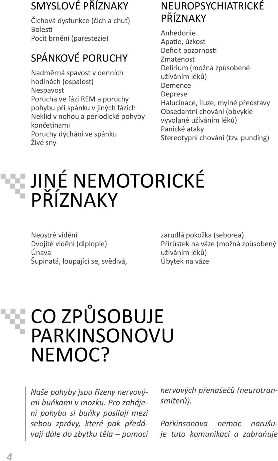 způsobené užíváním léků) Demence Deprese Halucinace, iluze, mylné představy Obsedantní chování (obvykle vyvolané užíváním léků) Panické ataky Stereotypní chování (tzv.