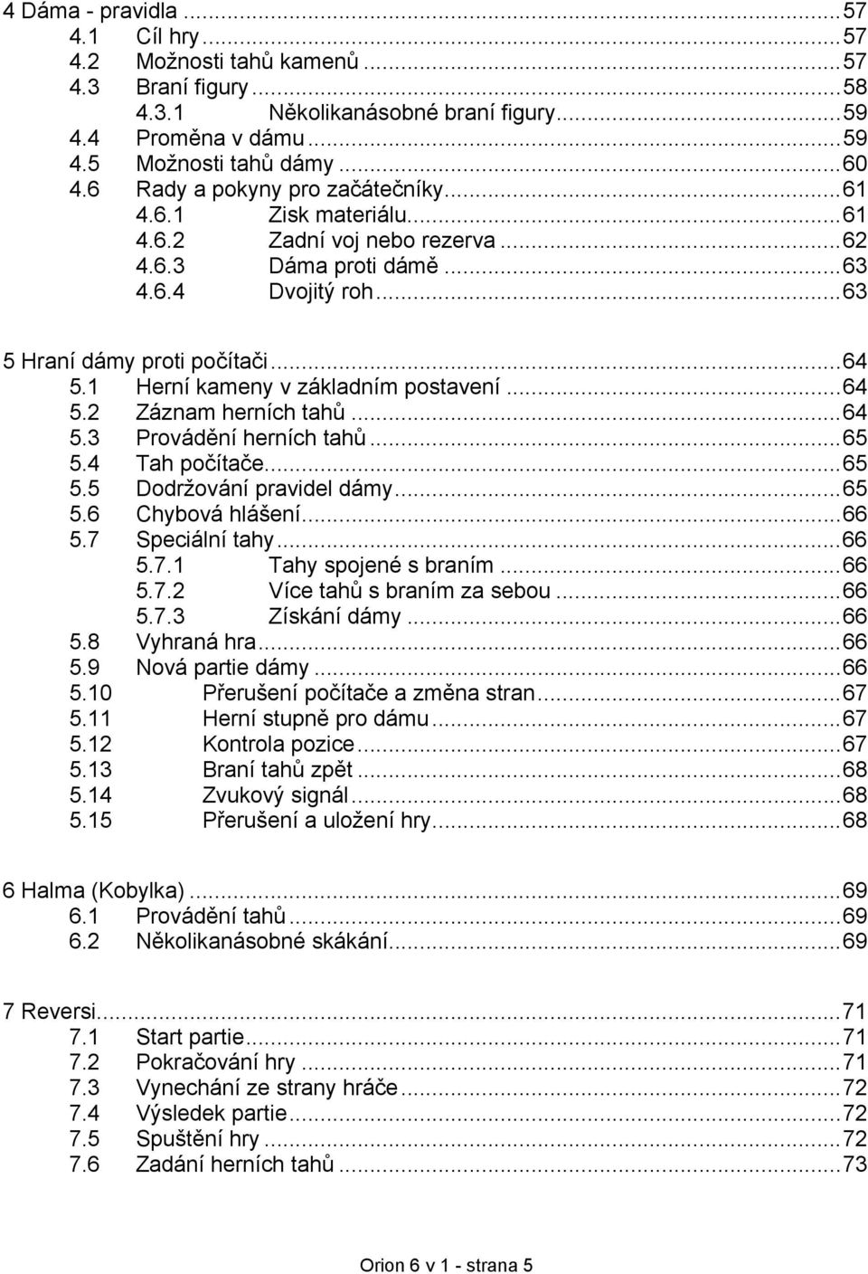 1 Herní kameny v základním postavení...64 5.2 Záznam herních tahů...64 5.3 Provádění herních tahů...65 5.4 Tah počítače...65 5.5 Dodržování pravidel dámy...65 5.6 Chybová hlášení...66 5.