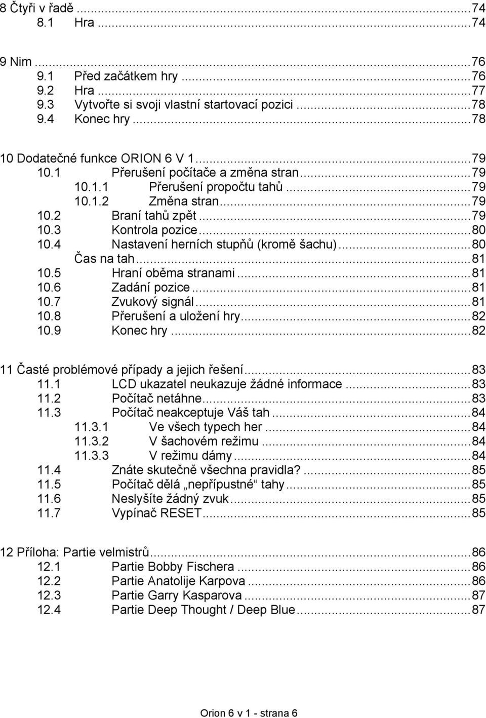 ..80 Čas na tah...81 10.5 Hraní oběma stranami...81 10.6 Zadání pozice...81 10.7 Zvukový signál...81 10.8 Přerušení a uložení hry...82 10.9 Konec hry...82 11 Časté problémové případy a jejich řešení.