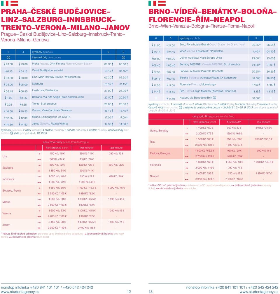 00 Praha Prague, ÚAN Florenc Florenc Coach Station 06.30 06.30 23.15 23.15 05.00 05.00 06.40 06.40 Vídeň Vienna, Lassallestr. / Praterstern 4.40 04.40 Udine, Autostaz. Viale Europa Unita 23.00 23.