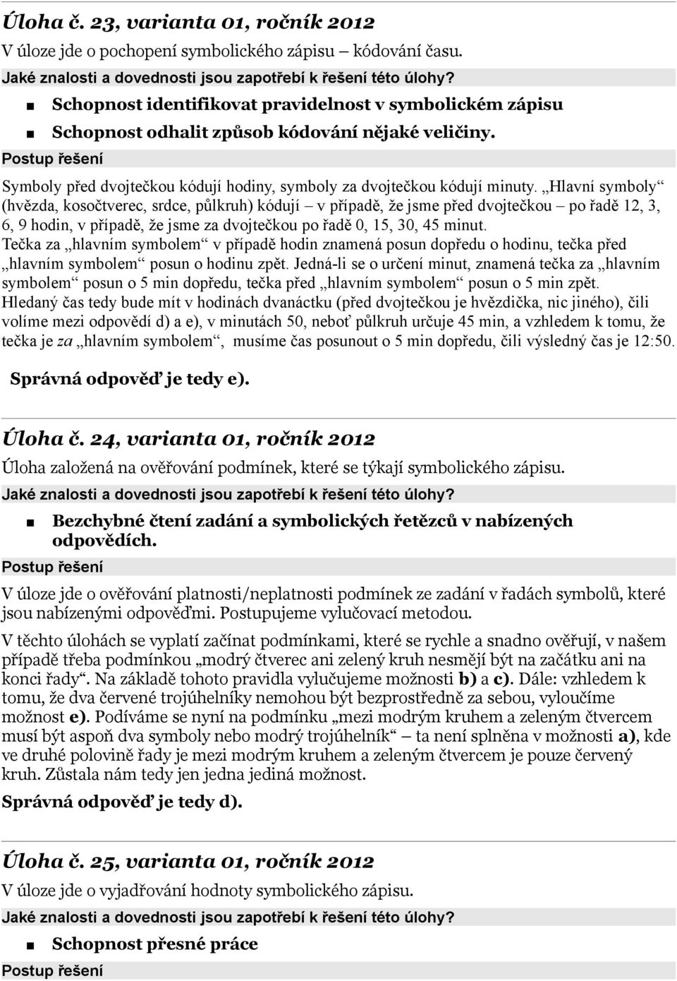 Hlavní symboly (hvězda, kosočtverec, srdce, půlkruh) kódují v případě, že jsme před dvojtečkou po řadě 12, 3, 6, 9 hodin, v případě, že jsme za dvojtečkou po řadě 0, 15, 30, 45 minut.