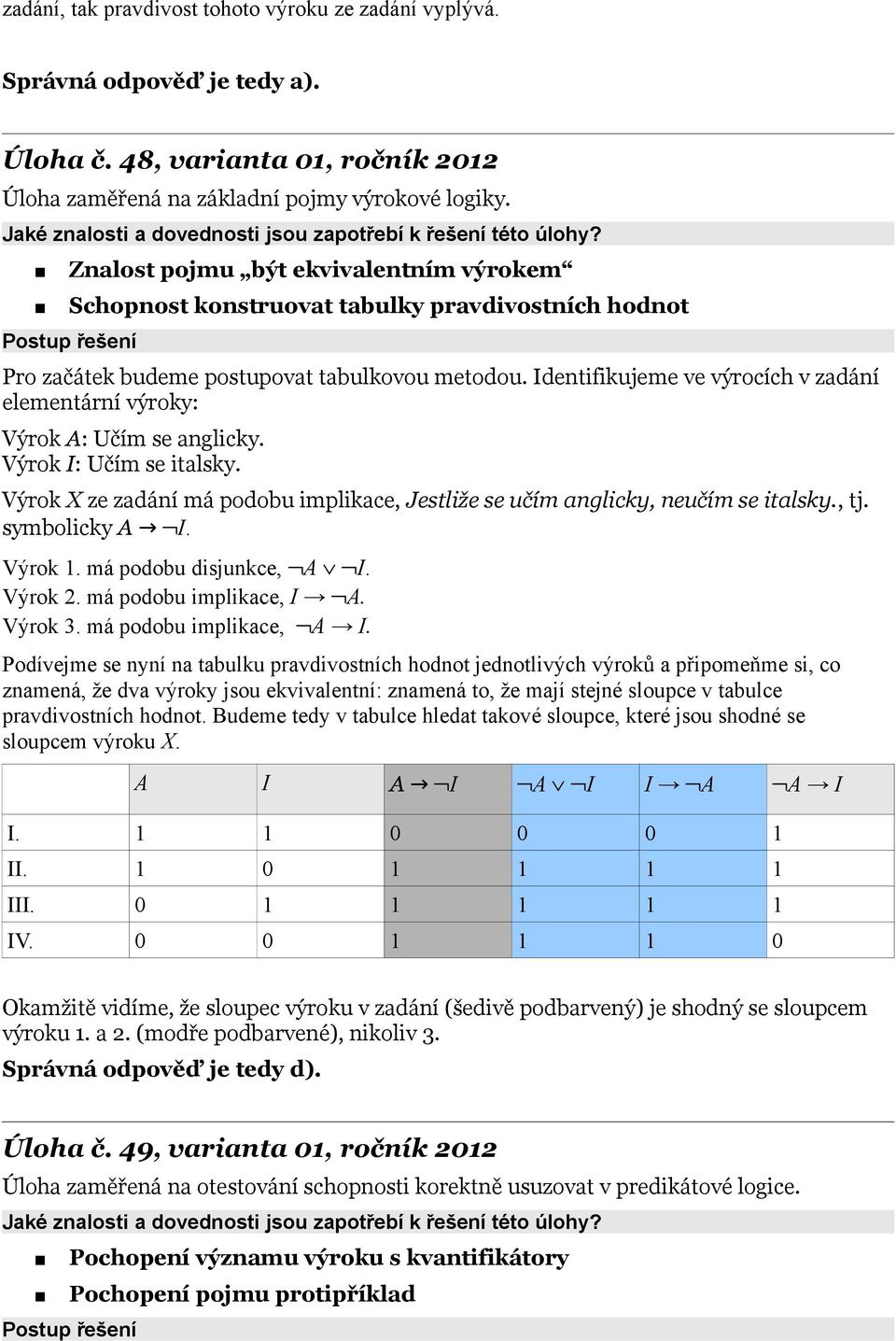 Identifikujeme ve výrocích v zadání elementární výroky: Výrok A: Učím se anglicky. Výrok I: Učím se italsky. Výrok X ze zadání má podobu implikace, Jestliže se učím anglicky, neučím se italsky., tj.