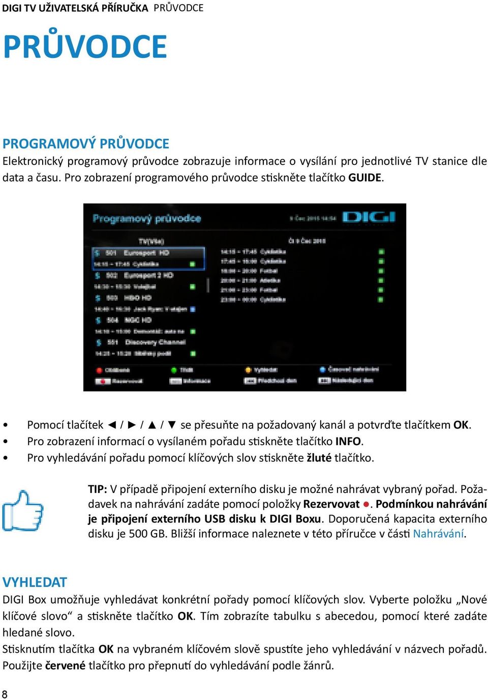 Pro zobrazení informací o vysílaném pořadu stiskněte tlačítko INFO. Pro vyhledávání pořadu pomocí klíčových slov stiskněte žluté tlačítko.