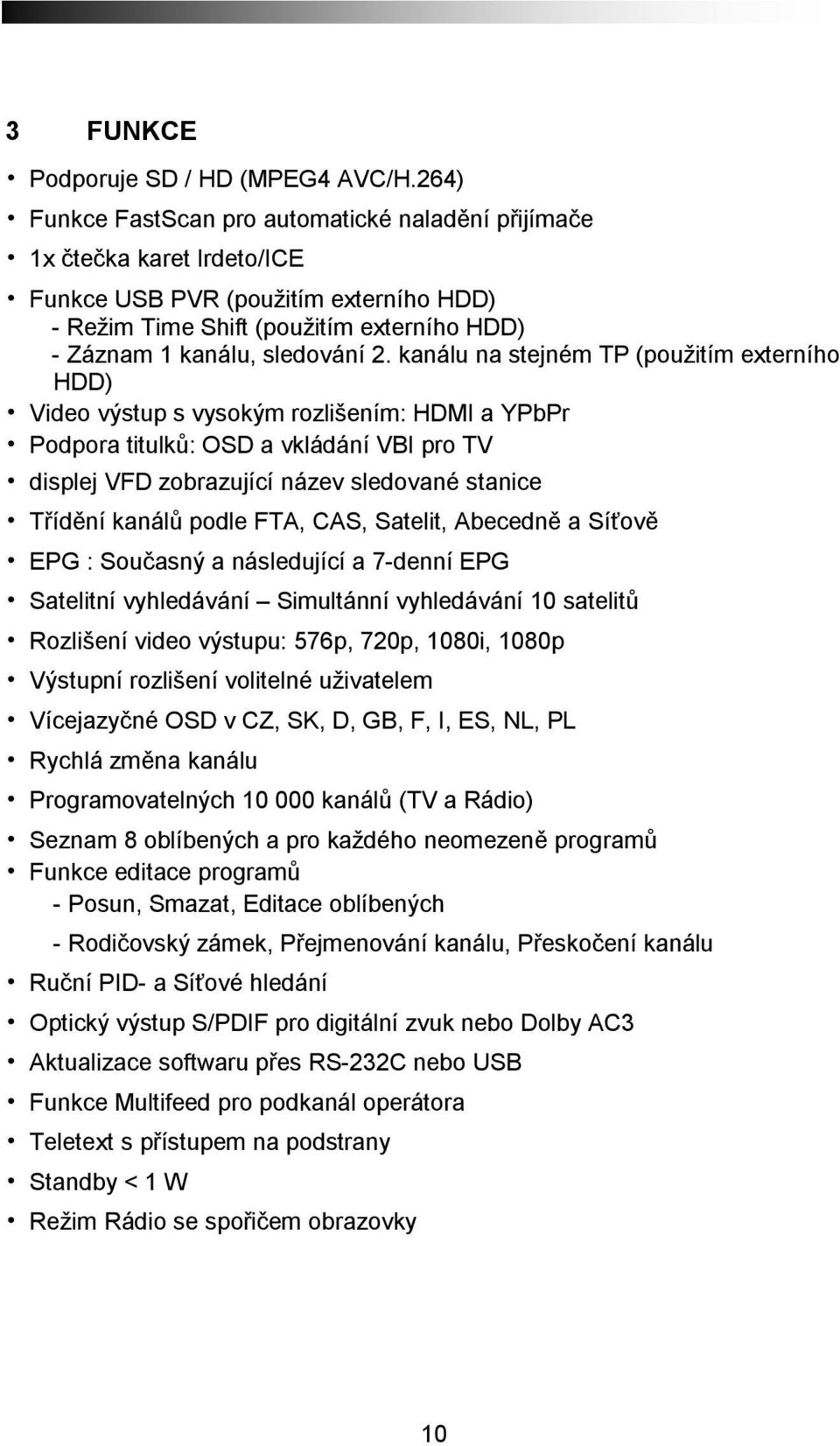 kanálu na stejném TP (použitím externího HDD) Video výstup s vysokým rozlišením: HDMI a YPbPr Podpora titulků: OSD a vkládání VBI pro TV displej VFD zobrazující název sledované stanice Třídění kanálů